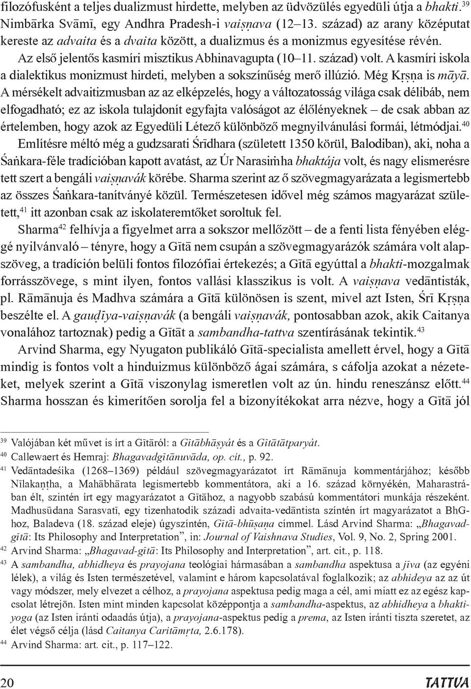 A kasmíri iskola a dialektikus monizmust hirdeti, melyben a sokszínûség merõ illúzió. Még K a is m y.