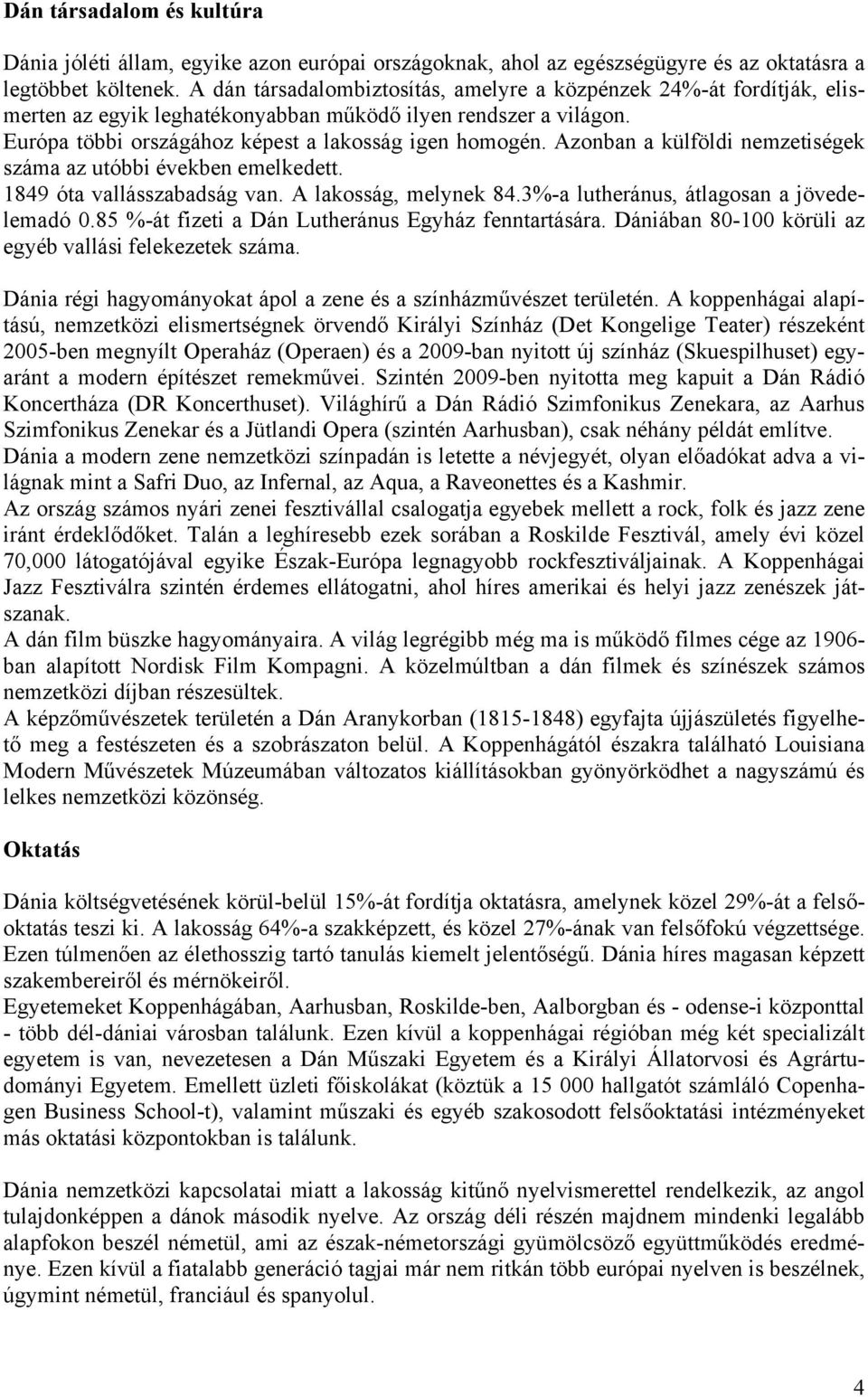 Azonban a külföldi nemzetiségek száma az utóbbi években emelkedett. 1849 óta vallásszabadság van. A lakosság, melynek 84.3%-a lutheránus, átlagosan a jövedelemadó 0.