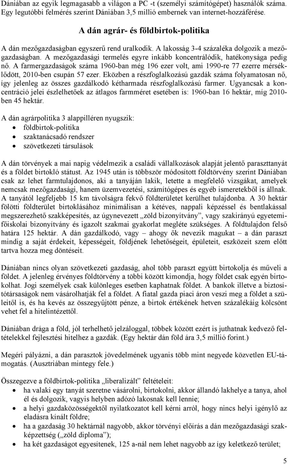 A mezőgazdasági termelés egyre inkább koncentrálódik, hatékonysága pedig nő. A farmergazdaságok száma 1960-ban még 196 ezer volt, ami 1990-re 77 ezerre mérséklődött, 2010-ben csupán 57 ezer.