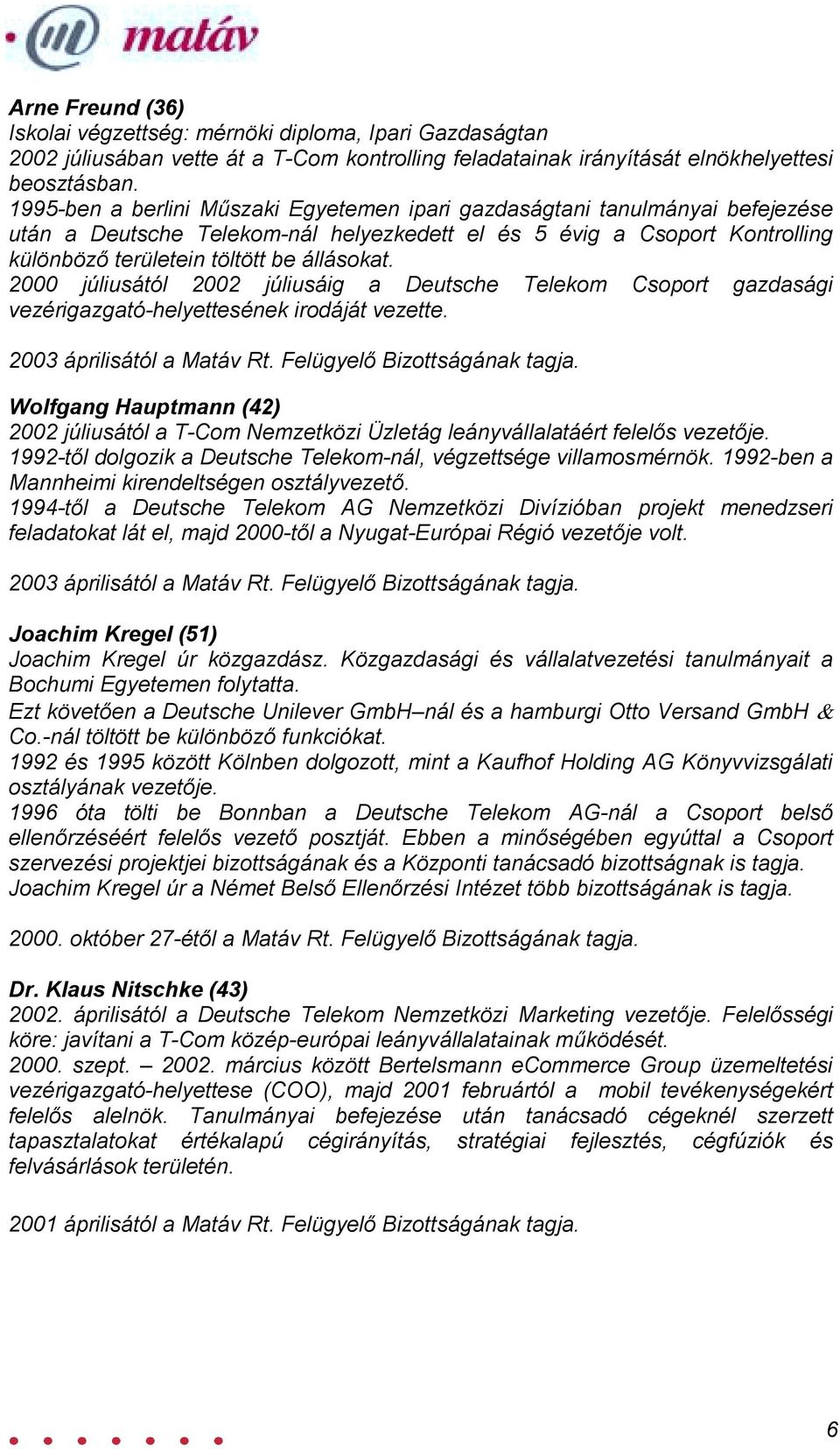 2000 júliusától 2002 júliusáig a Deutsche Telekom Csoport gazdasági vezérigazgató-helyettesének irodáját vezette. 2003 áprilisától a Matáv Rt. Felügyelő Bizottságának tagja.