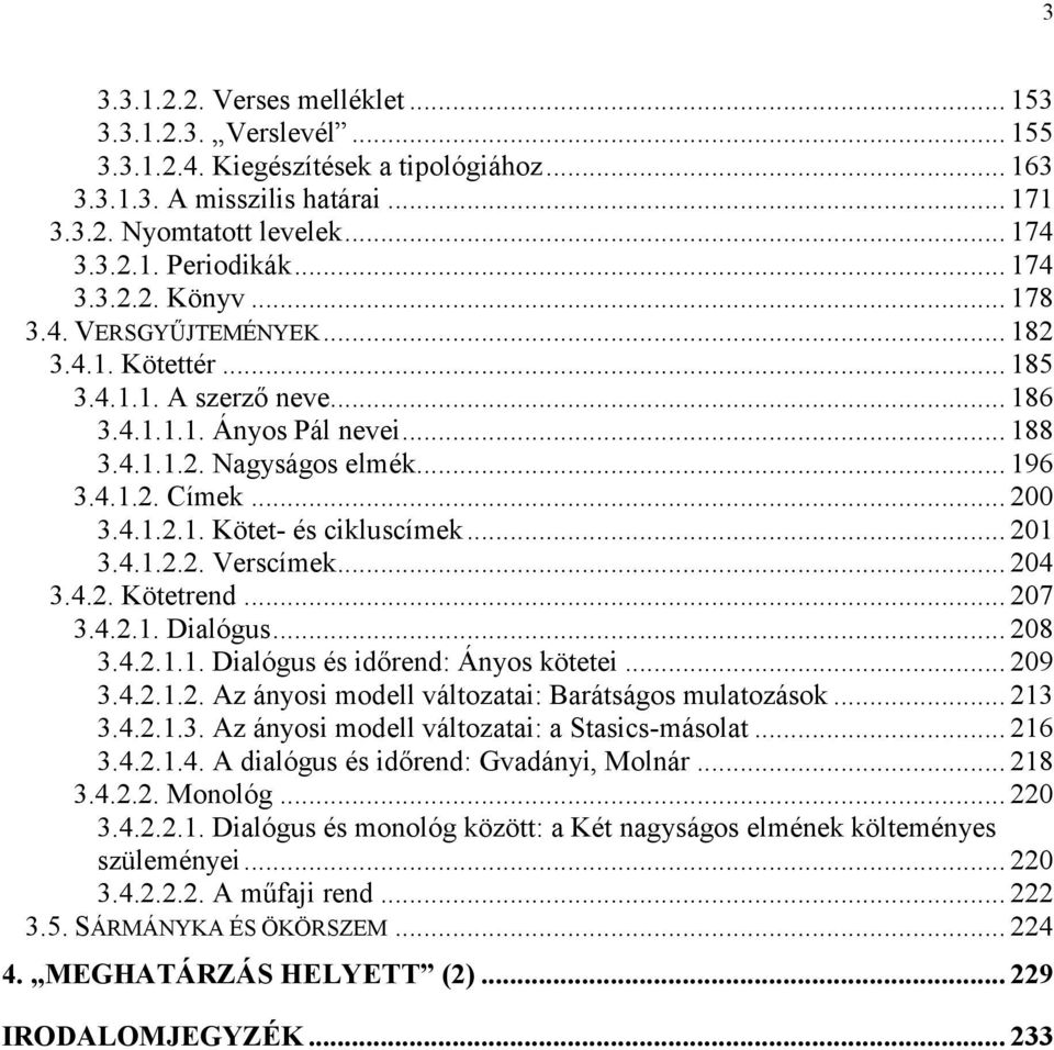 .. 200 3.4.1.2.1. Kötet- és cikluscímek... 201 3.4.1.2.2. Verscímek... 204 3.4.2. Kötetrend... 207 3.4.2.1. Dialógus... 208 3.4.2.1.1. Dialógus és időrend: Ányos kötetei... 209 3.4.2.1.2. Az ányosi modell változatai: Barátságos mulatozások.