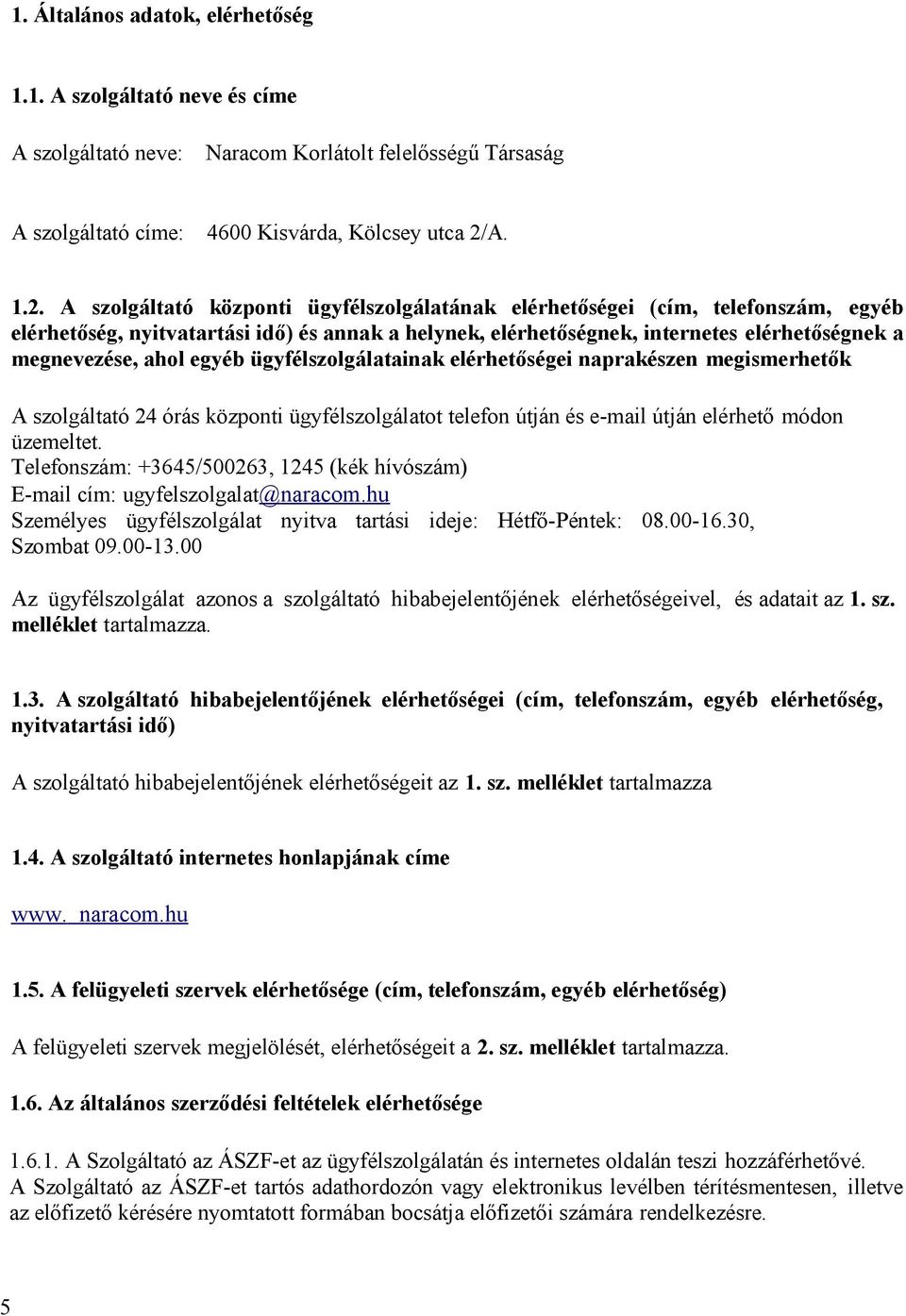 A szolgáltató központi ügyfélszolgálatának elérhetőségei (cím, telefonszám, egyéb elérhetőség, nyitvatartási idő) és annak a helynek, elérhetőségnek, internetes elérhetőségnek a megnevezése, ahol