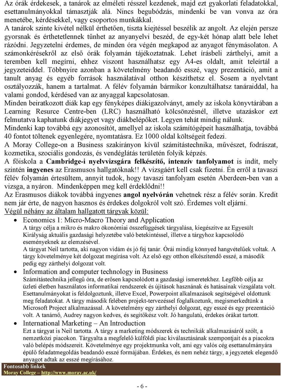 Az elején persze gyorsnak és érthetetlennek tűnhet az anyanyelvi beszéd, de egy-két hónap alatt bele lehet rázódni. Jegyzetelni érdemes, de minden óra végén megkapod az anyagot fénymásolaton.