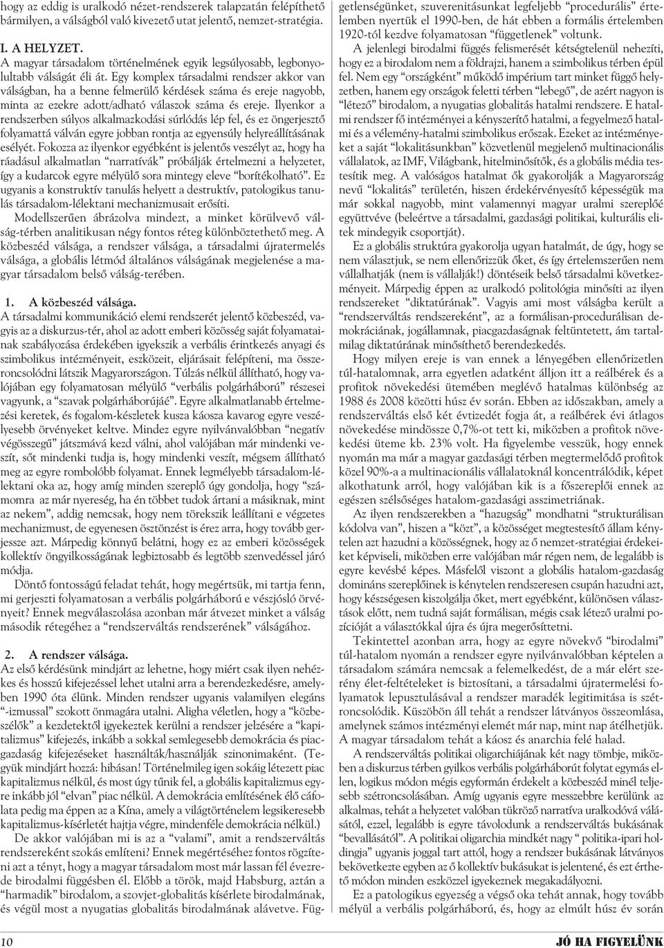 Egy komplex társadalmi rendszer akkor van válságban, ha a benne felmerülõ kérdések száma és ereje nagyobb, minta az ezekre adott/adható válaszok száma és ereje.