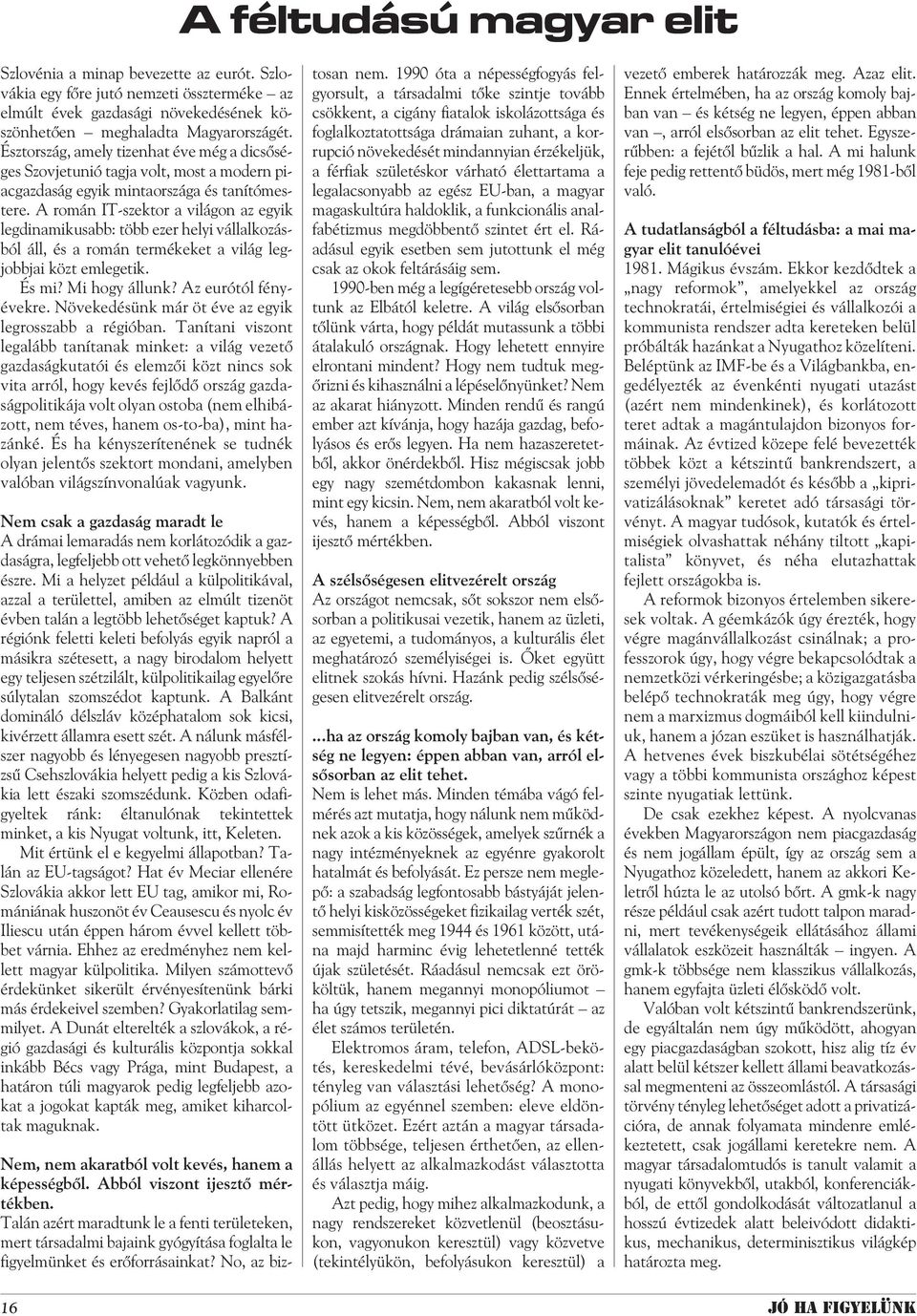 A román IT-szektor a világon az egyik legdinamikusabb: több ezer helyi vállalkozásból áll, és a román termékeket a világ legjobbjai közt emlegetik. És mi? Mi hogy állunk? Az eurótól fényévekre.