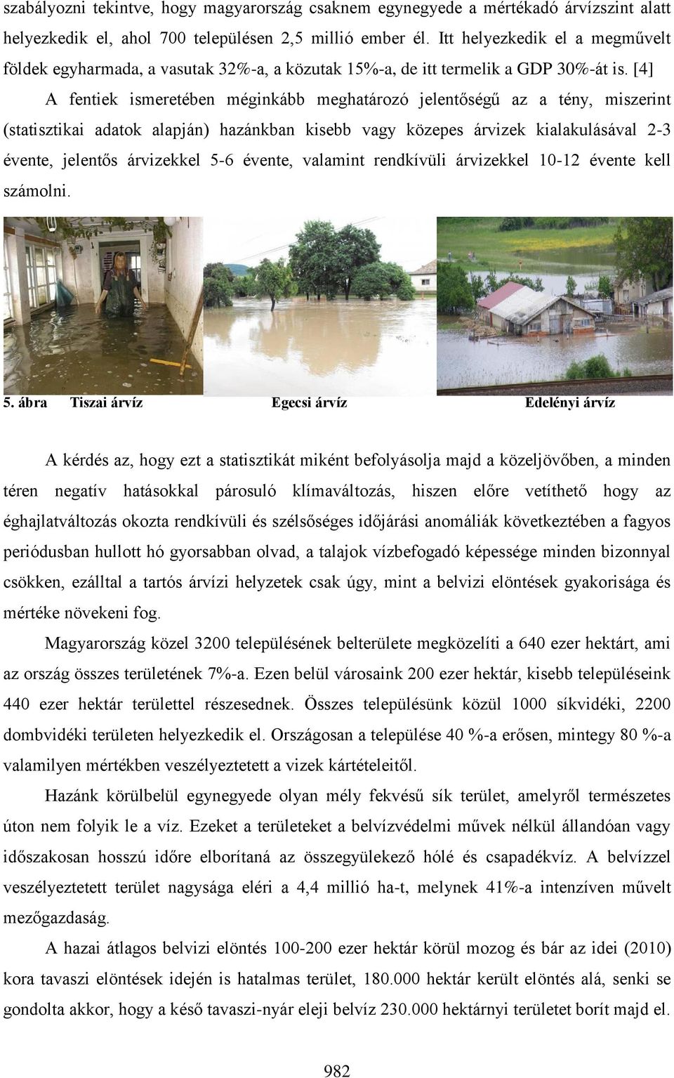 [4] A fentiek ismeretében méginkább meghatározó jelentőségű az a tény, miszerint (statisztikai adatok alapján) hazánkban kisebb vagy közepes árvizek kialakulásával 2-3 évente, jelentős árvizekkel 5-6