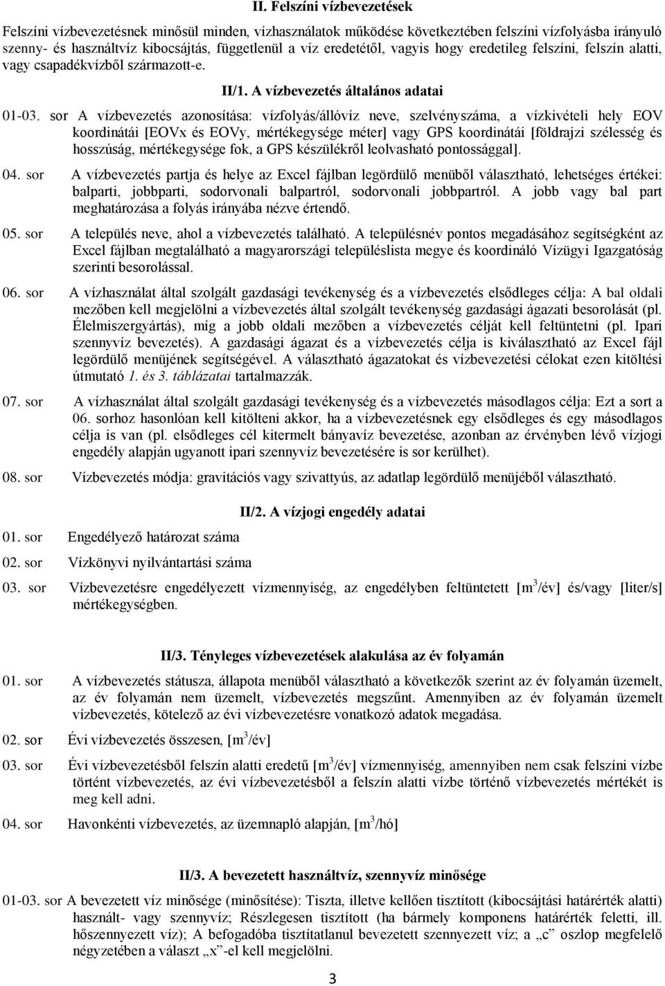 sor A vízbevezetés azonosítása: vízfolyás/állóvíz neve, szelvényszáma, a vízkivételi hely EOV koordinátái [EOVx és EOVy, mértékegysége méter] vagy GPS koordinátái [földrajzi szélesség és hosszúság,