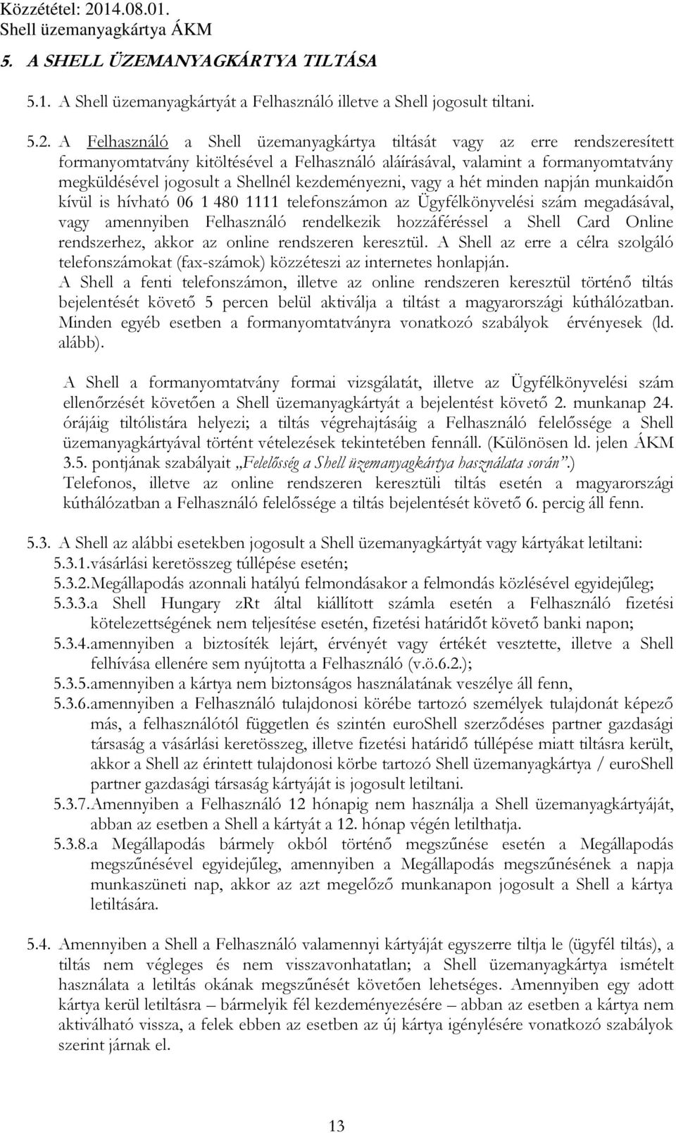 kezdeményezni, vagy a hét minden napján munkaidőn kívül is hívható 06 1 480 1111 telefonszámon az Ügyfélkönyvelési szám megadásával, vagy amennyiben Felhasználó rendelkezik hozzáféréssel a Shell Card