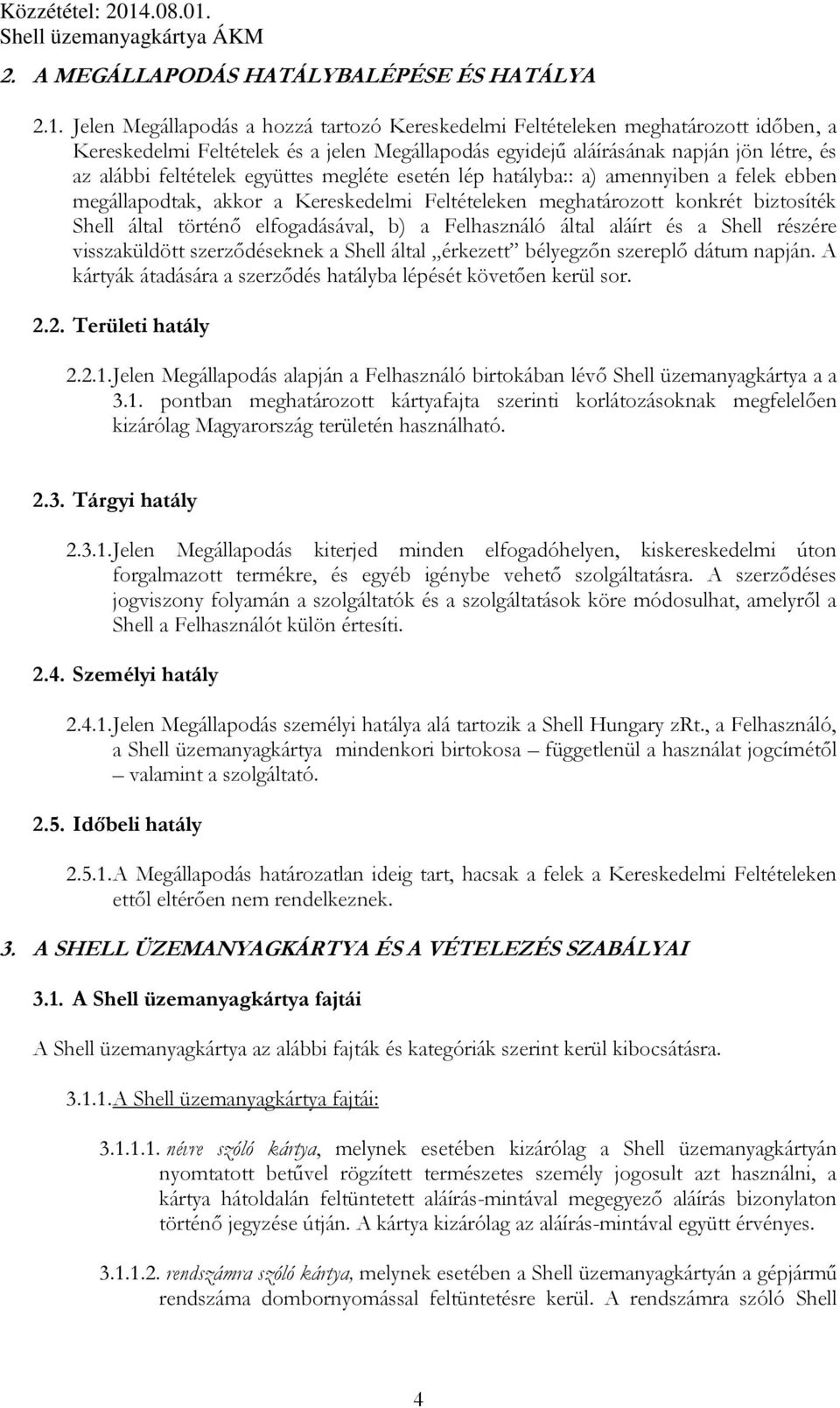 együttes megléte esetén lép hatályba:: a) amennyiben a felek ebben megállapodtak, akkor a Kereskedelmi Feltételeken meghatározott konkrét biztosíték Shell által történő elfogadásával, b) a