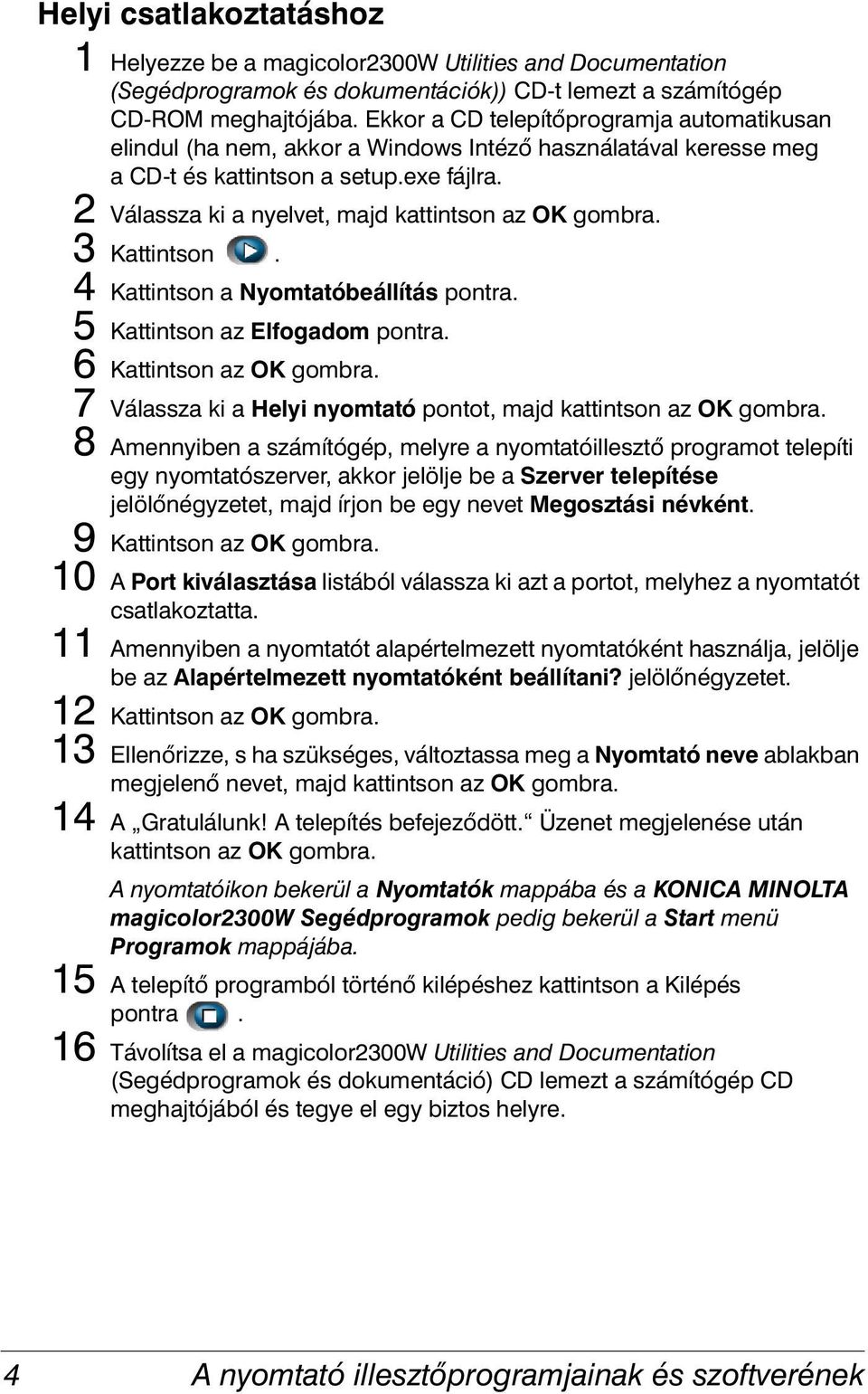 2 Válassza ki a nyelvet, majd kattintson az OK gombra. 3 Kattintson. 4 Kattintson a Nyomtatóbeállítás pontra. 5 Kattintson az Elfogadom pontra. 6 Kattintson az OK gombra.