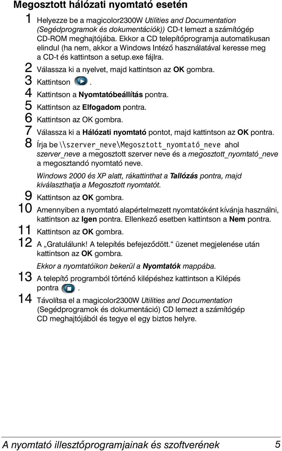 2 Válassza ki a nyelvet, majd kattintson az OK gombra. 3 Kattintson. 4 Kattintson a Nyomtatóbeállítás pontra. 5 Kattintson az Elfogadom pontra. 6 Kattintson az OK gombra.