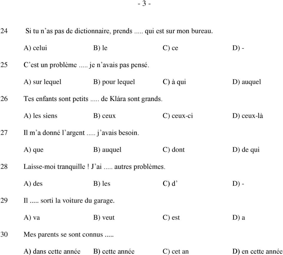 A) les siens B) ceux C) ceux-ci D) ceux-là 27 Il m a donné l argent... j avais besoin. A) que B) auquel C) dont D) de qui 28 Laisse-moi tranquille!