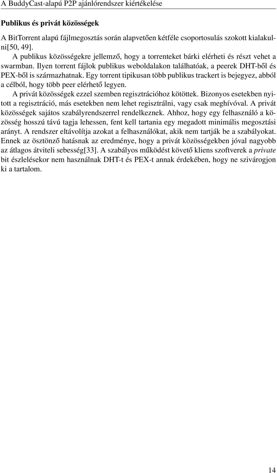 Egy torrent tipikusan több publikus trackert is bejegyez, abból a célból, hogy több peer elérhető legyen. A privát közösségek ezzel szemben regisztrációhoz kötöttek.
