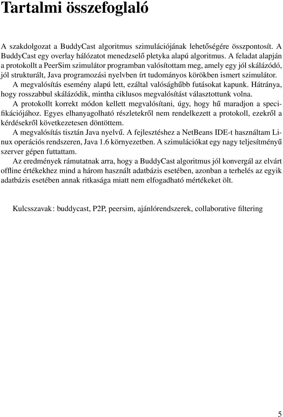 A megvalósítás esemény alapú lett, ezáltal valósághűbb futásokat kapunk. Hátránya, hogy rosszabbul skálázódik, mintha ciklusos megvalósítást választottunk volna.