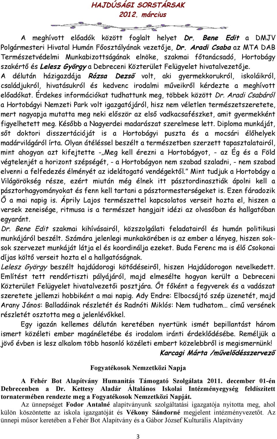 A délután házigazdája Rózsa Dezső volt, aki gyermekkorukról, iskoláikról, családjukról, hivatásukról és kedvenc irodalmi műveikről kérdezte a meghívott előadókat.