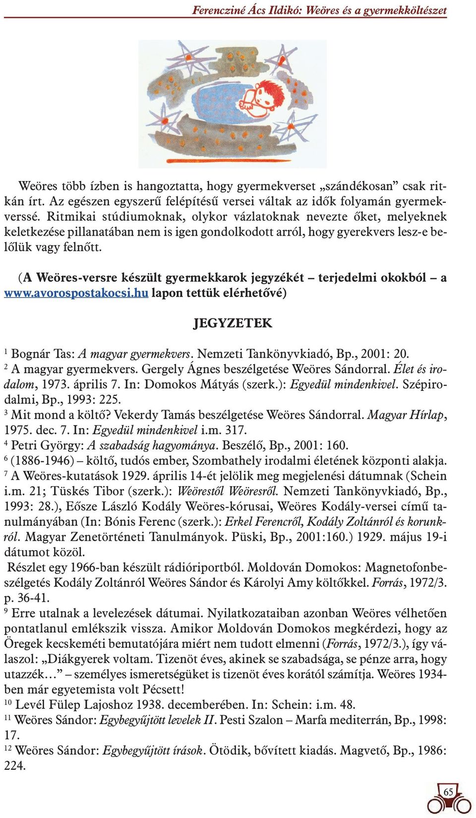 Ritmikai stúdiumoknak, olykor vázlatoknak nevezte ôket, melyeknek keletkezése pillanatában nem is igen gondolkodott arról, hogy gyerekvers lesz-e belôlük vagy felnôtt.