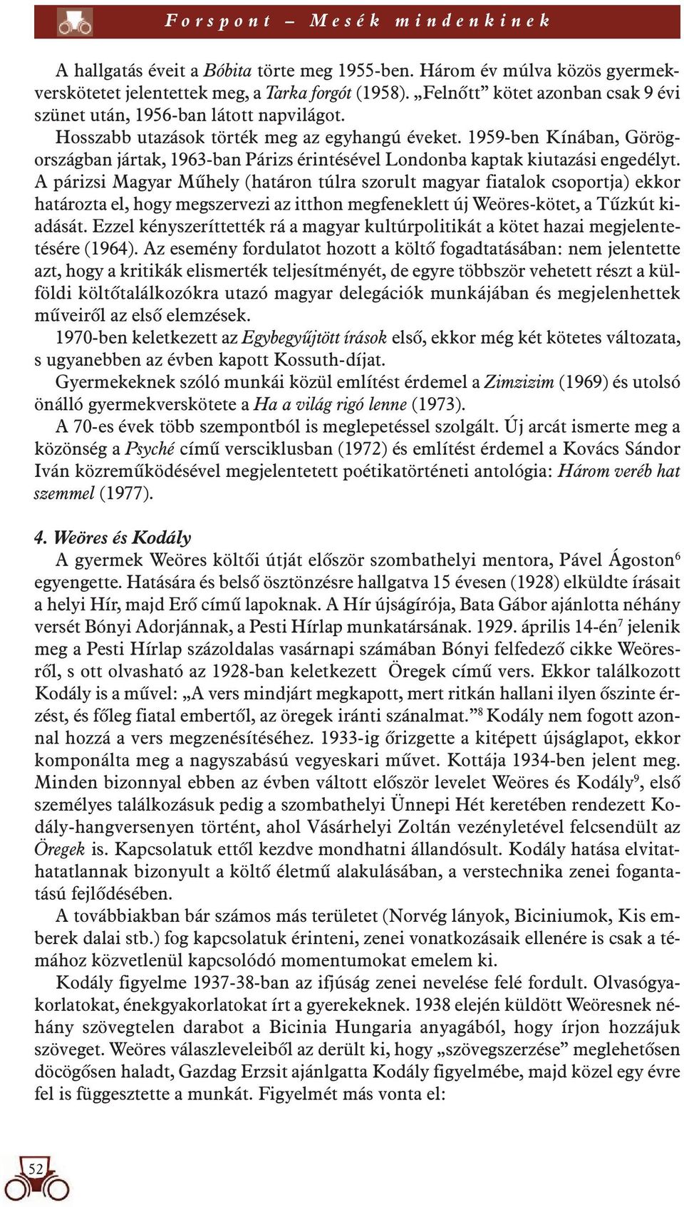 1959-ben Kínában, Görögországban jártak, 1963-ban Párizs érintésével Londonba kaptak kiutazási engedélyt.