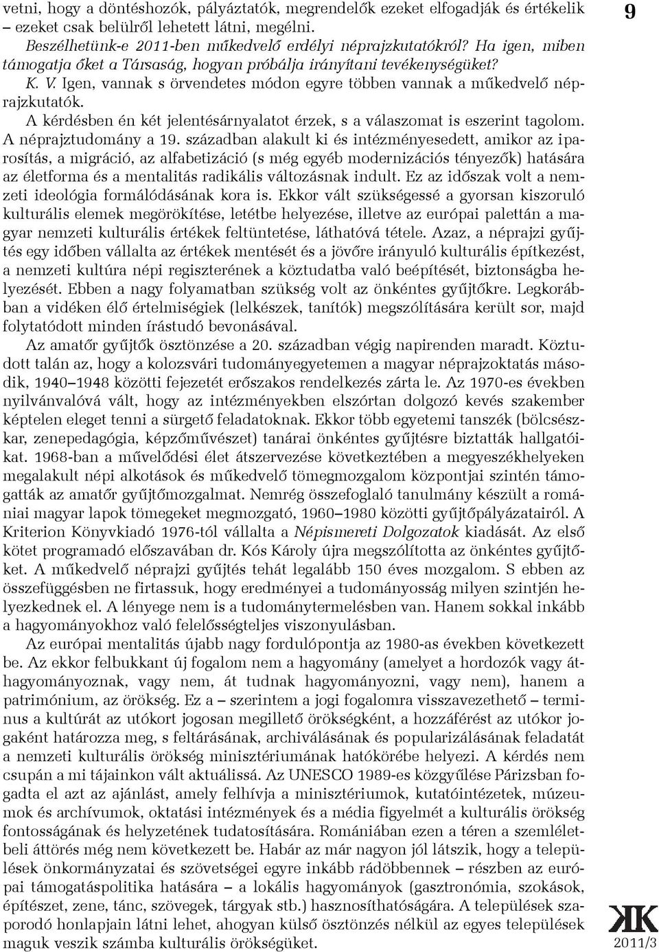 A kérdésben én két jelentésárnyalatot érzek, s a válaszomat is eszerint tagolom. A néprajztudomány a 19.