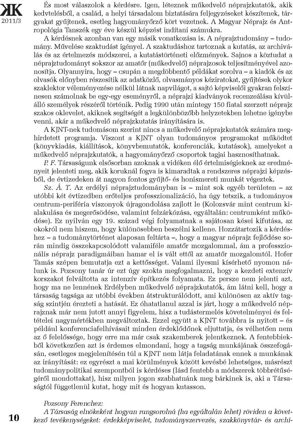 A Magyar Néprajz és Antropológia Tanszék egy éve készül képzést indítani számukra. A kérdésnek azonban van egy másik vonatkozása is. A néprajztudomány tudomány. Mûvelése szaktudást igényel.