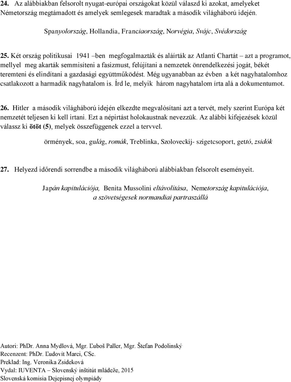 Két ország politikusai 1941 ben megfogalmazták és aláírták az Atlanti Chartát azt a programot, mellyel meg akarták semmisíteni a fasizmust, felújítani a nemzetek önrendelkezési jogát, békét teremteni