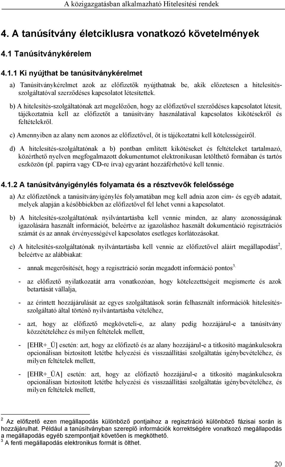 b) A hitelesítés-szolgáltatónak azt megelőzően, hogy az előfizetővel szerződéses kapcsolatot létesít, tájékoztatnia kell az előfizetőt a tanúsítvány használatával kapcsolatos kikötésekről és