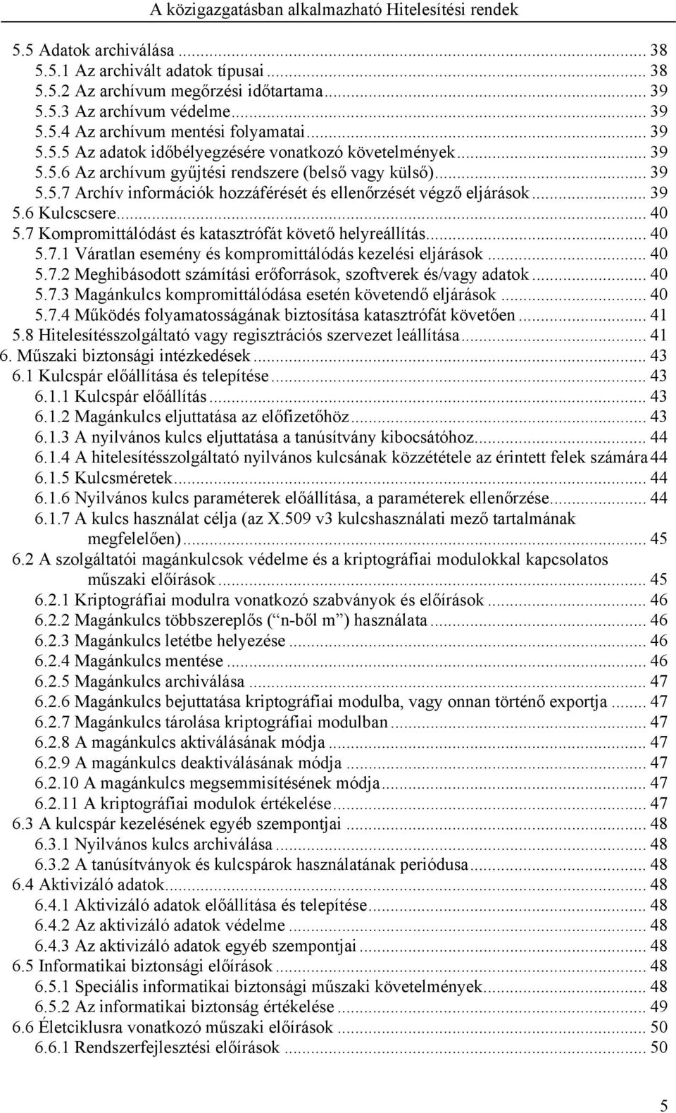 7 Kompromittálódást és katasztrófát követő helyreállítás... 40 5.7.1 Váratlan esemény és kompromittálódás kezelési eljárások... 40 5.7.2 Meghibásodott számítási erőforrások, szoftverek és/vagy adatok.