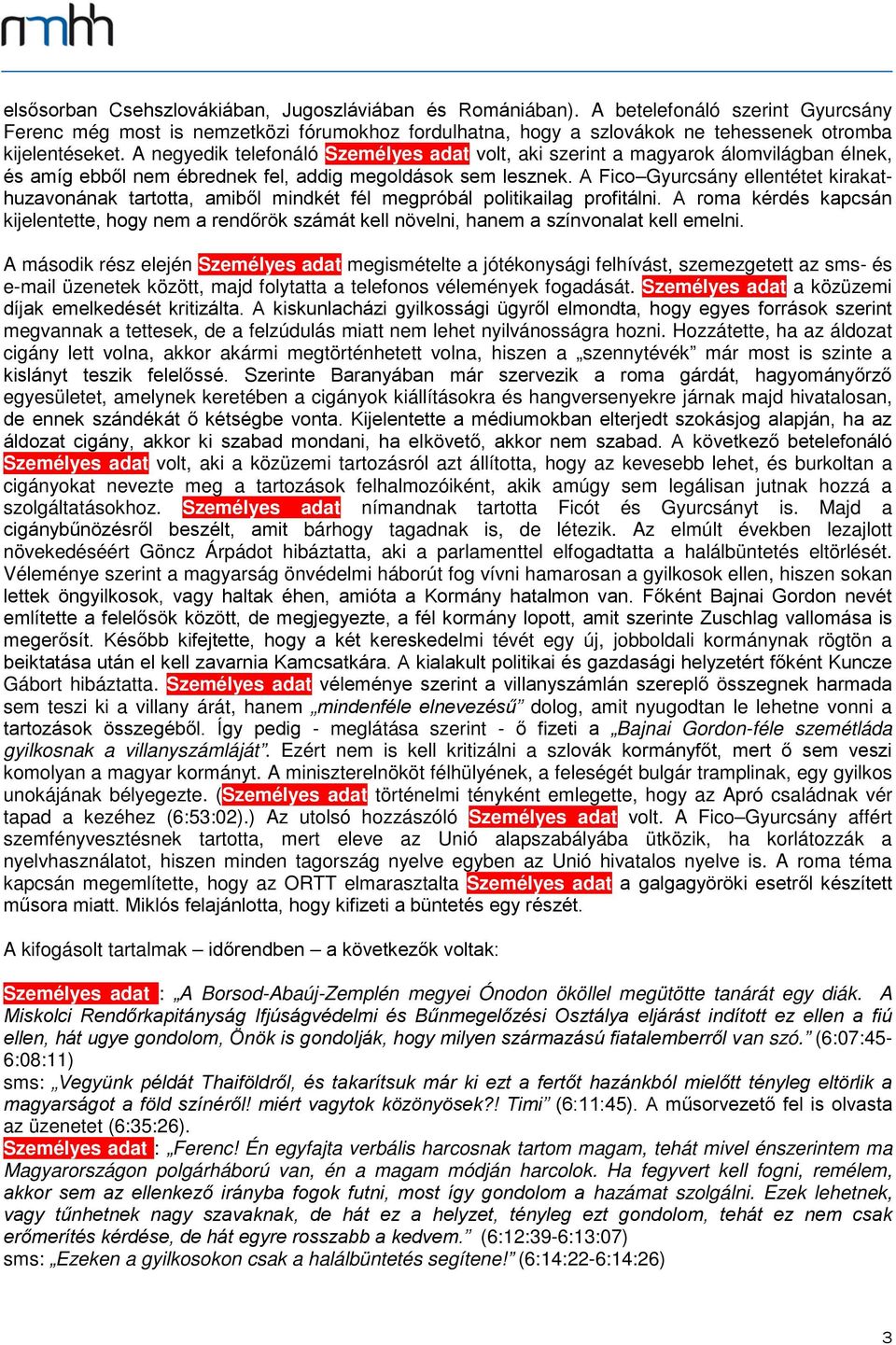 A negyedik telefonáló Személyes adat volt, aki szerint a magyarok álomvilágban élnek, és amíg ebből nem ébrednek fel, addig megoldások sem lesznek.