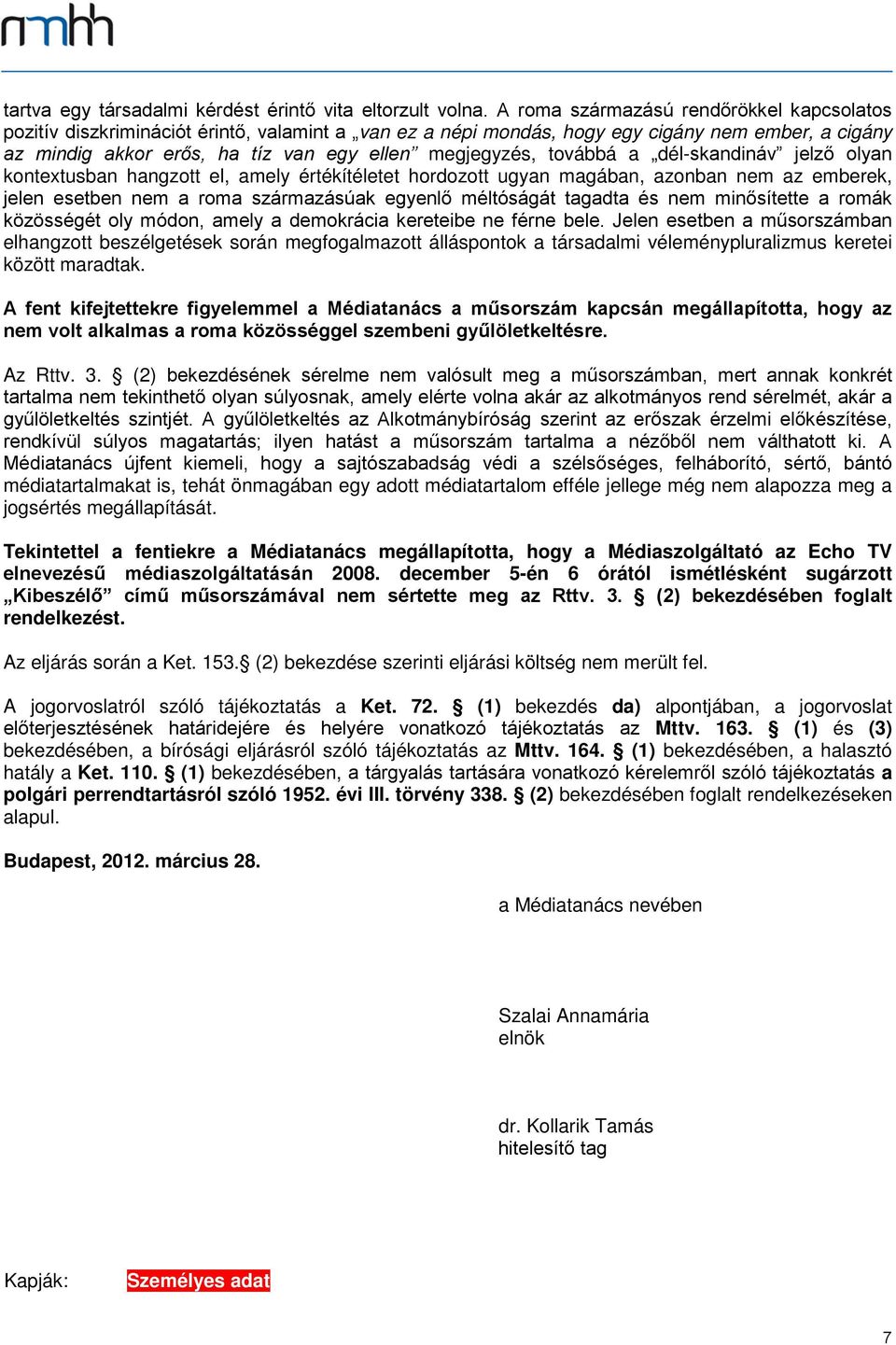 továbbá a dél-skandináv jelző olyan kontextusban hangzott el, amely értékítéletet hordozott ugyan magában, azonban nem az emberek, jelen esetben nem a roma származásúak egyenlő méltóságát tagadta és