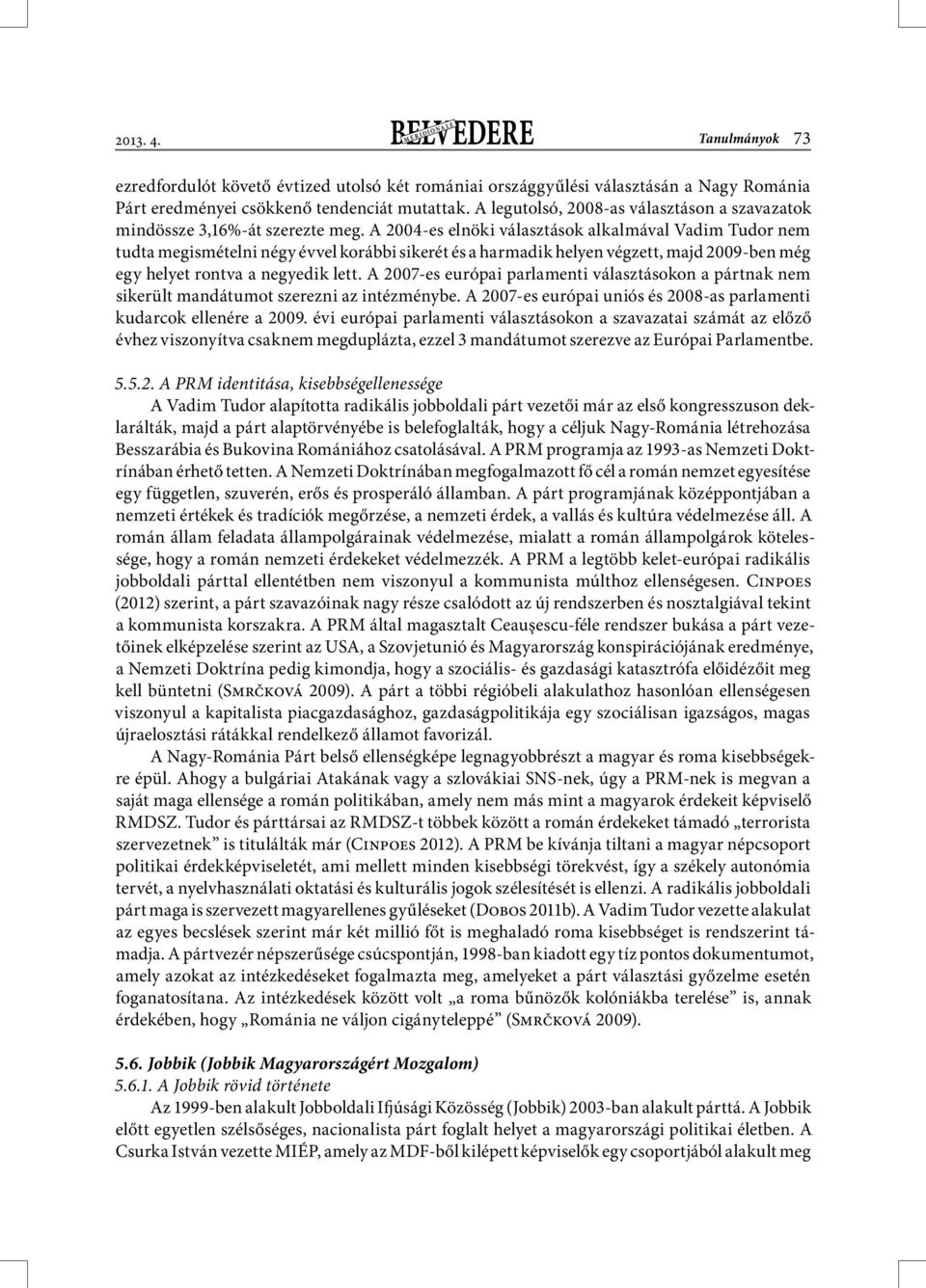 A 2004-es elnöki választások alkalmával Vadim Tudor nem tudta megismételni négy évvel korábbi sikerét és a harmadik helyen végzett, majd 2009-ben még egy helyet rontva a negyedik lett.