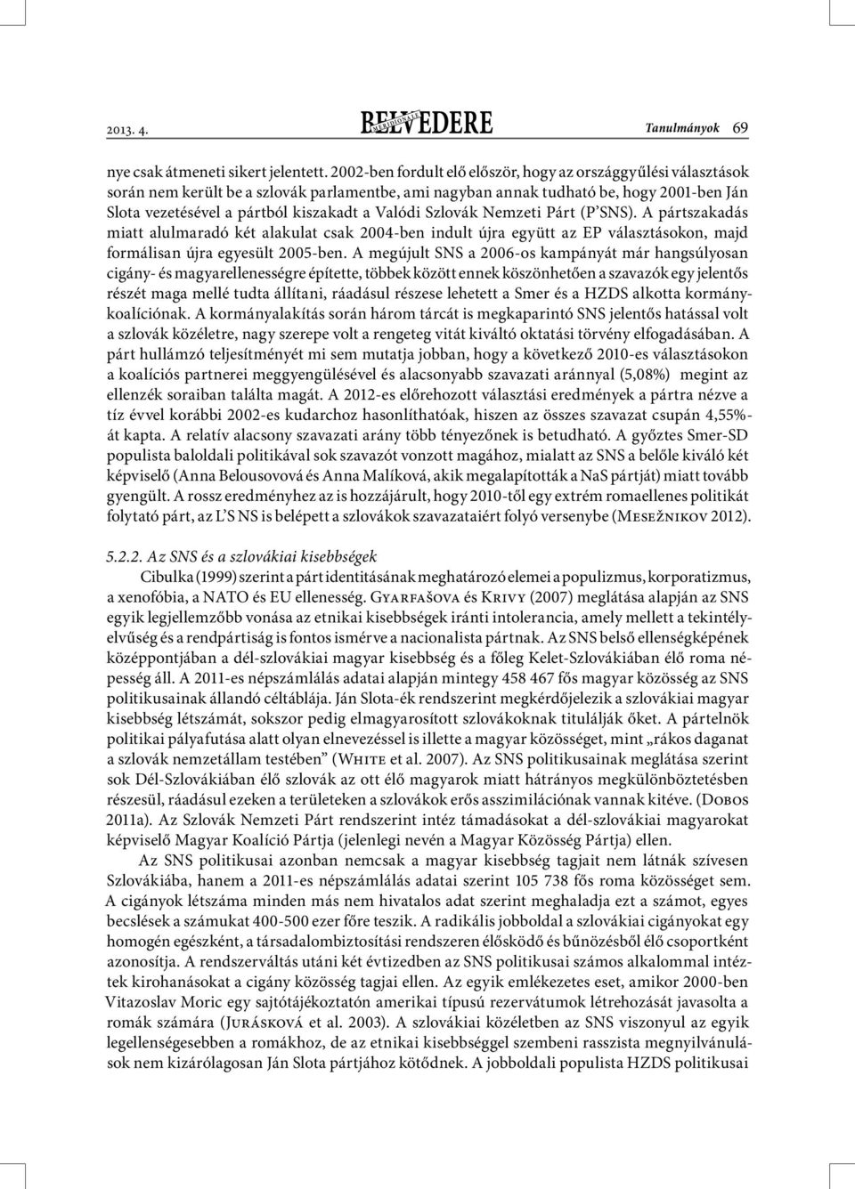 Valódi Szlovák Nemzeti Párt (P SNS). A pártszakadás miatt alulmaradó két alakulat csak 2004-ben indult újra együtt az EP választásokon, majd formálisan újra egyesült 2005-ben.