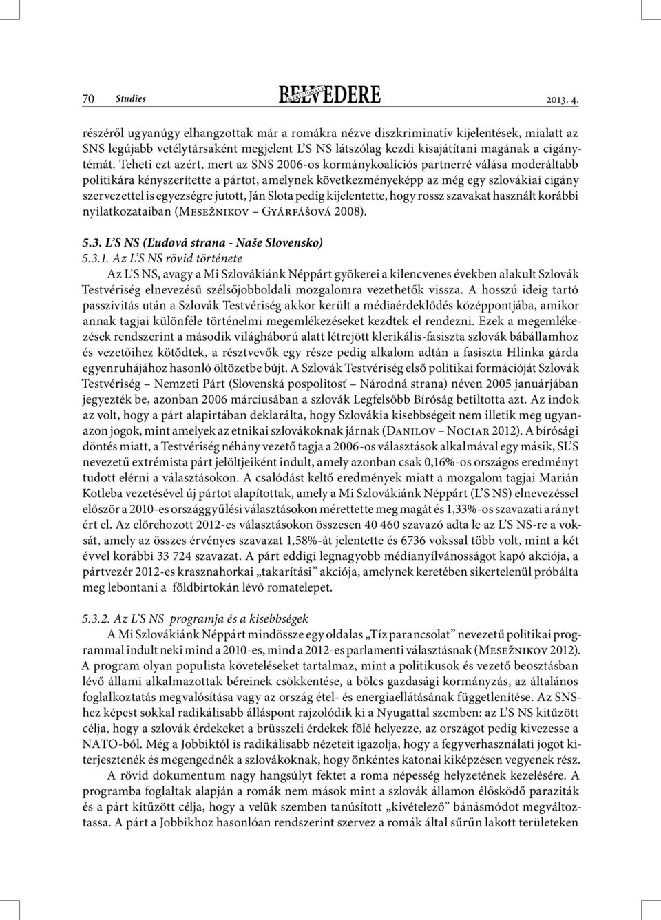 Teheti ezt azért, mert az SNS 2006-os kormánykoalíciós partnerré válása moderáltabb politikára kényszerítette a pártot, amelynek következményeképp az még egy szlovákiai cigány szervezettel is