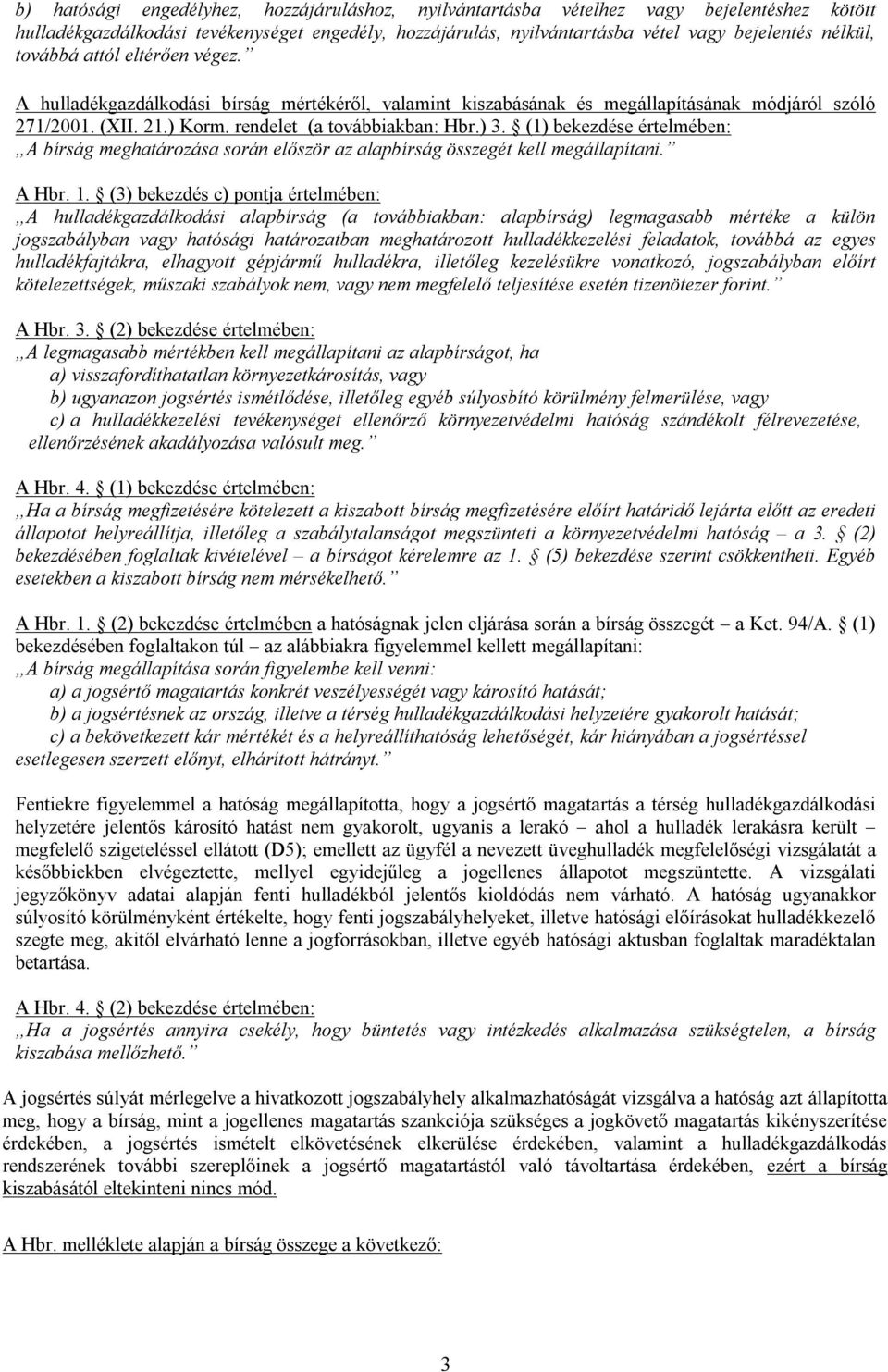 (1) bekezdése értelmében: A bírság meghatározása során először az alapbírság összegét kell megállapítani. A Hbr. 1.