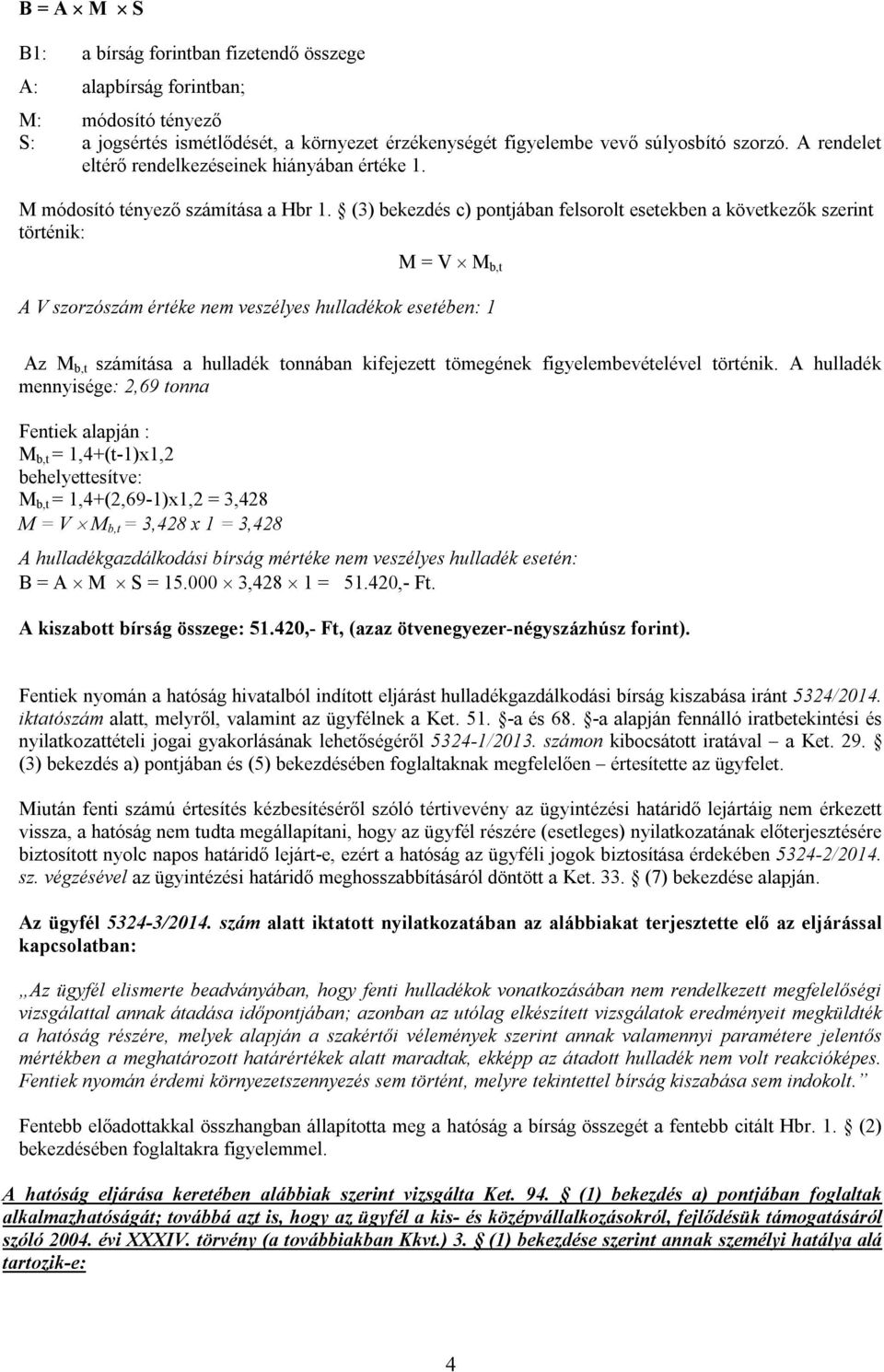 (3) bekezdés c) pontjában felsorolt esetekben a következők szerint történik: M = V M b,t A V szorzószám értéke nem veszélyes hulladékok esetében: 1 Az M b,t számítása a hulladék tonnában kifejezett