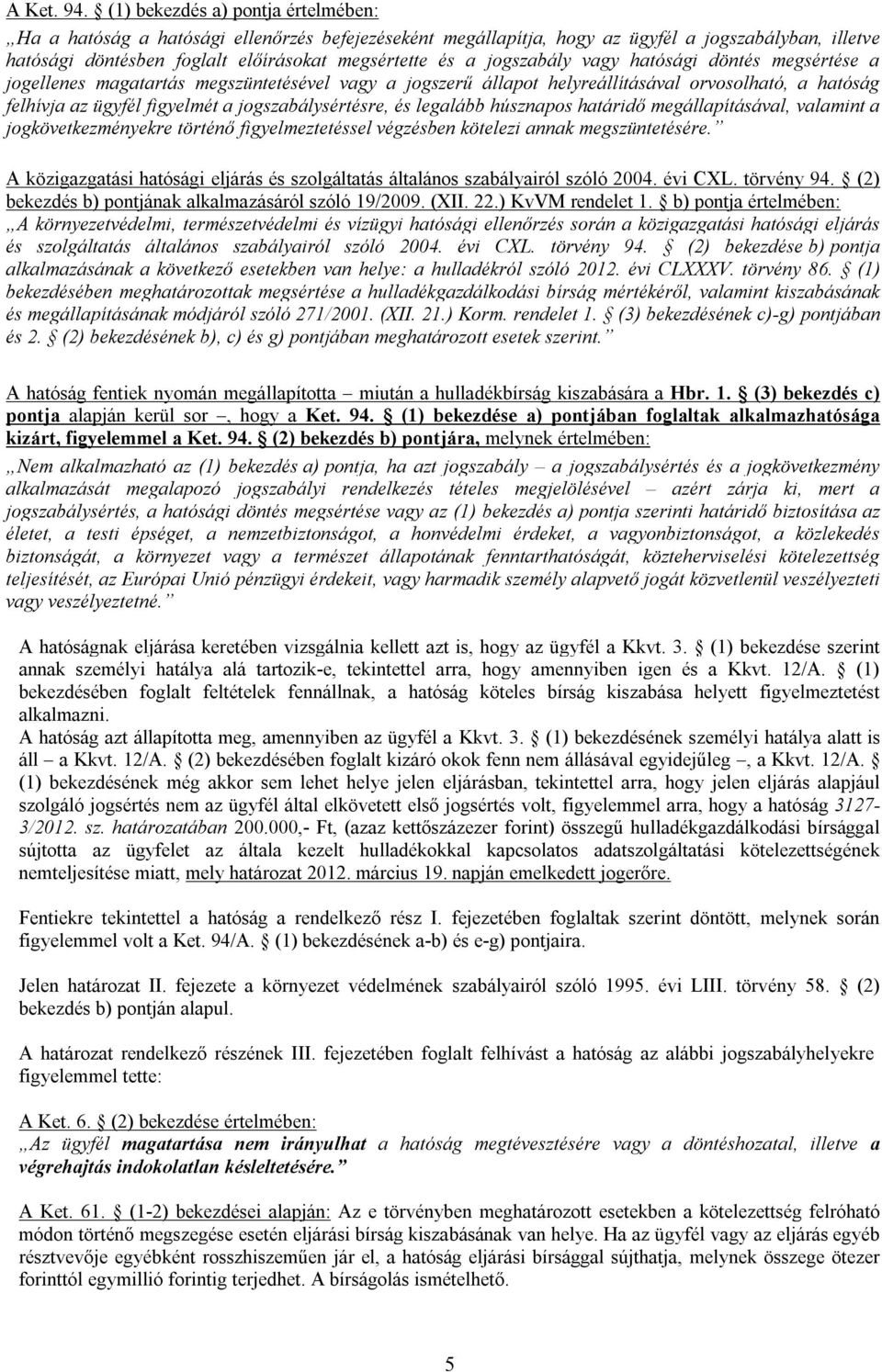 jogszabály vagy hatósági döntés megsértése a jogellenes magatartás megszüntetésével vagy a jogszerű állapot helyreállításával orvosolható, a hatóság felhívja az ügyfél figyelmét a jogszabálysértésre,