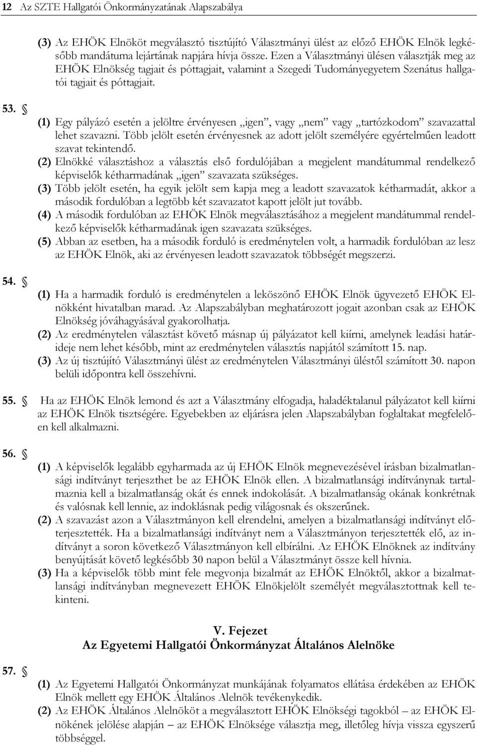 (1) Egy pályázó esetén a jelöltre érvényesen igen, vagy nem vagy tartózkodom szavazattal lehet szavazni.