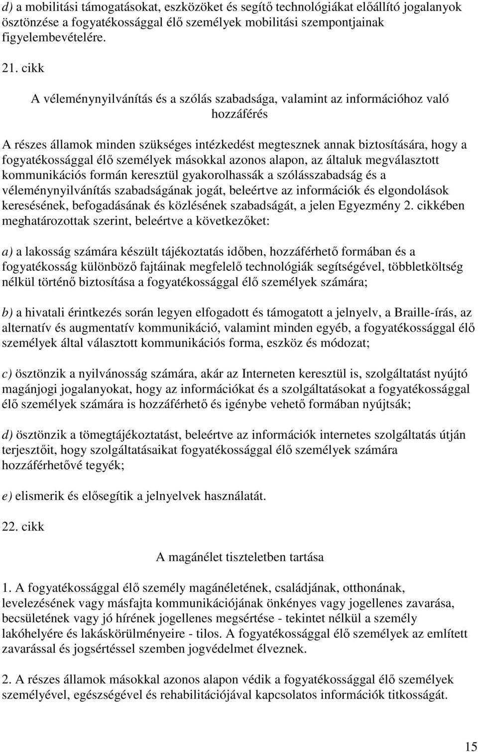 személyek másokkal azonos alapon, az általuk megválasztott kommunikációs formán keresztül gyakorolhassák a szólásszabadság és a véleménynyilvánítás szabadságának jogát, beleértve az információk és