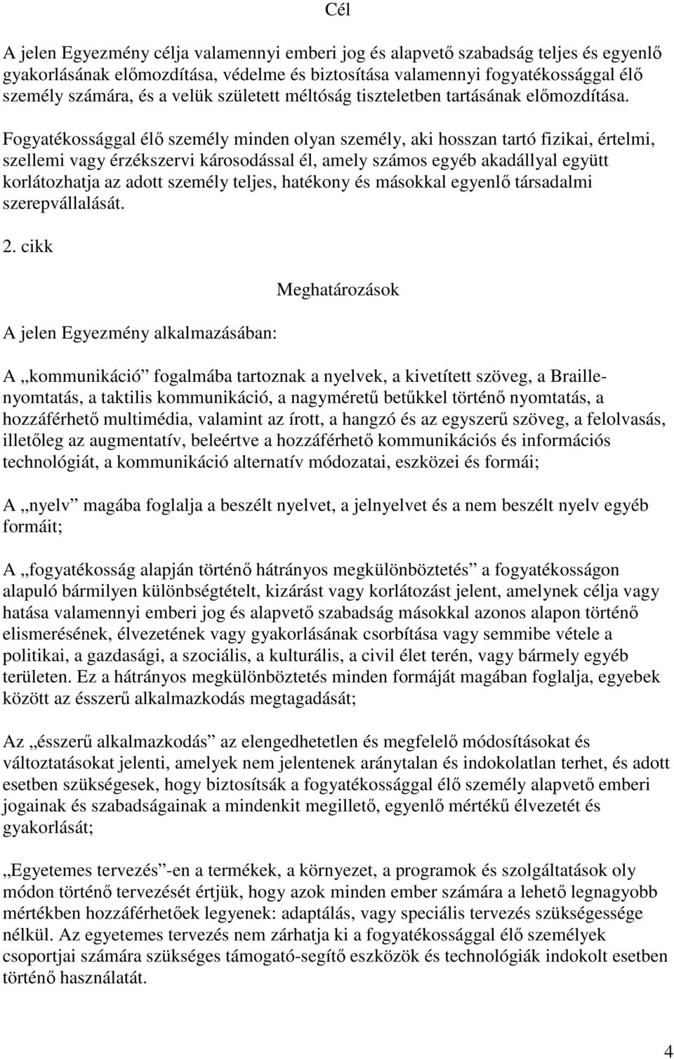 Fogyatékossággal élı személy minden olyan személy, aki hosszan tartó fizikai, értelmi, szellemi vagy érzékszervi károsodással él, amely számos egyéb akadállyal együtt korlátozhatja az adott személy