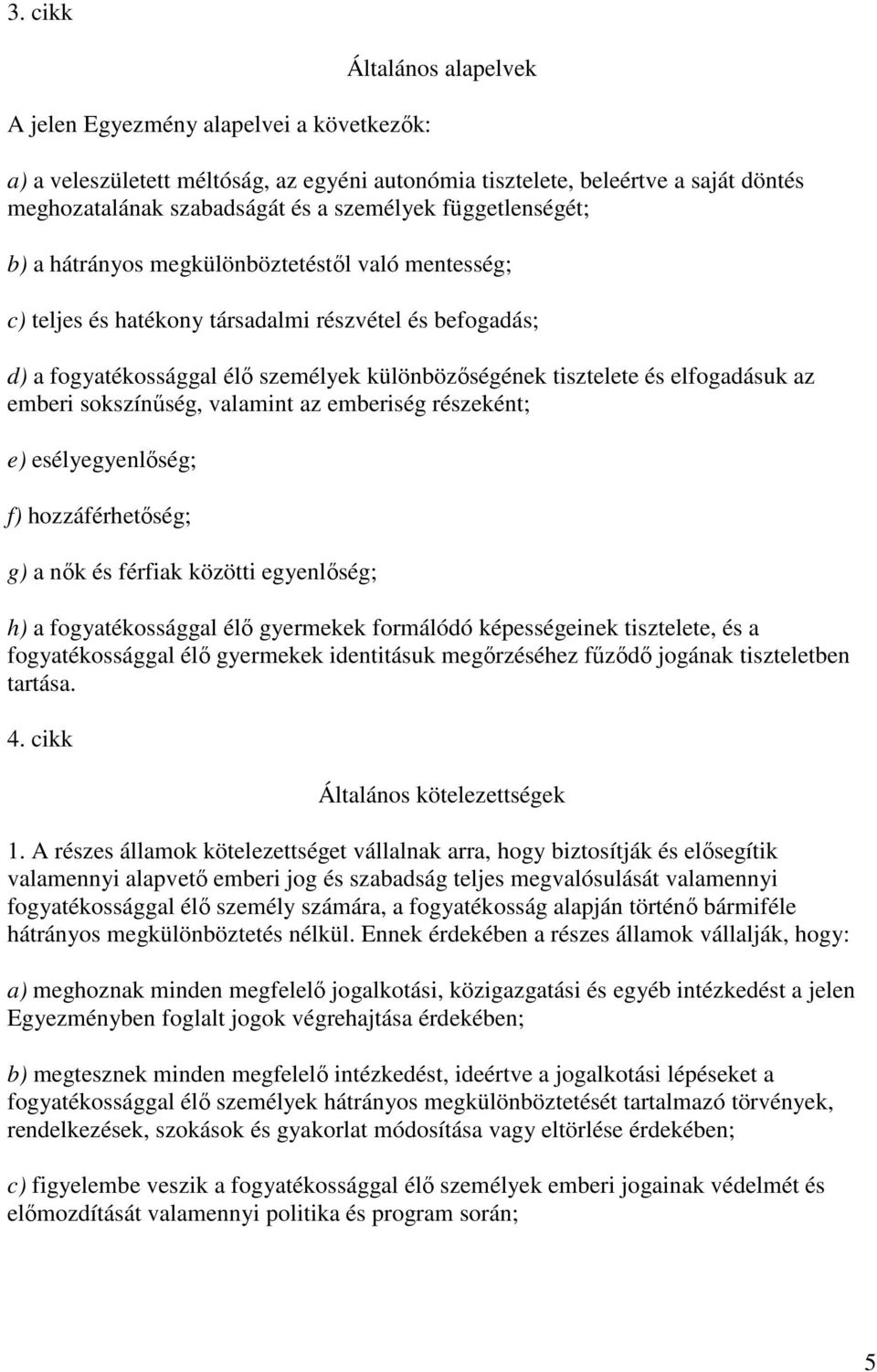 elfogadásuk az emberi sokszínőség, valamint az emberiség részeként; e) esélyegyenlıség; f) hozzáférhetıség; g) a nık és férfiak közötti egyenlıség; h) a fogyatékossággal élı gyermekek formálódó