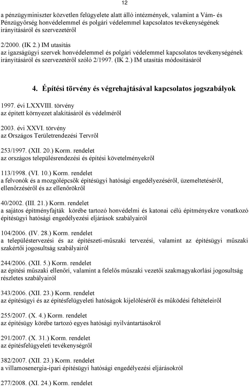 Építési törvény és végrehajtásával kapcsolatos jogszabályok 1997. évi LXXVIII. törvény az épített környezet alakításáról és védelméről 2003. évi XXVI.