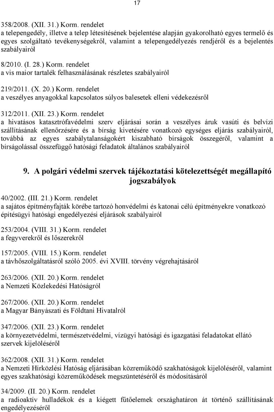 szabályairól 8/2010. (I. 28.) Korm. rendelet a vis maior tartalék felhasználásának részletes szabályairól 219/2011. (X. 20.) Korm. rendelet a veszélyes anyagokkal kapcsolatos súlyos balesetek elleni védekezésről 312/2011.