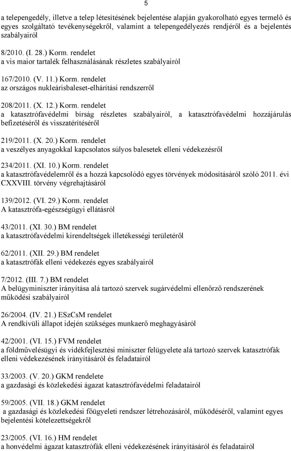 (X. 12.) Korm. rendelet a katasztrófavédelmi bírság részletes szabályairól, a katasztrófavédelmi hozzájárulás befizetéséről és visszatérítéséről 219/2011. (X. 20.) Korm. rendelet a veszélyes anyagokkal kapcsolatos súlyos balesetek elleni védekezésről 234/2011.