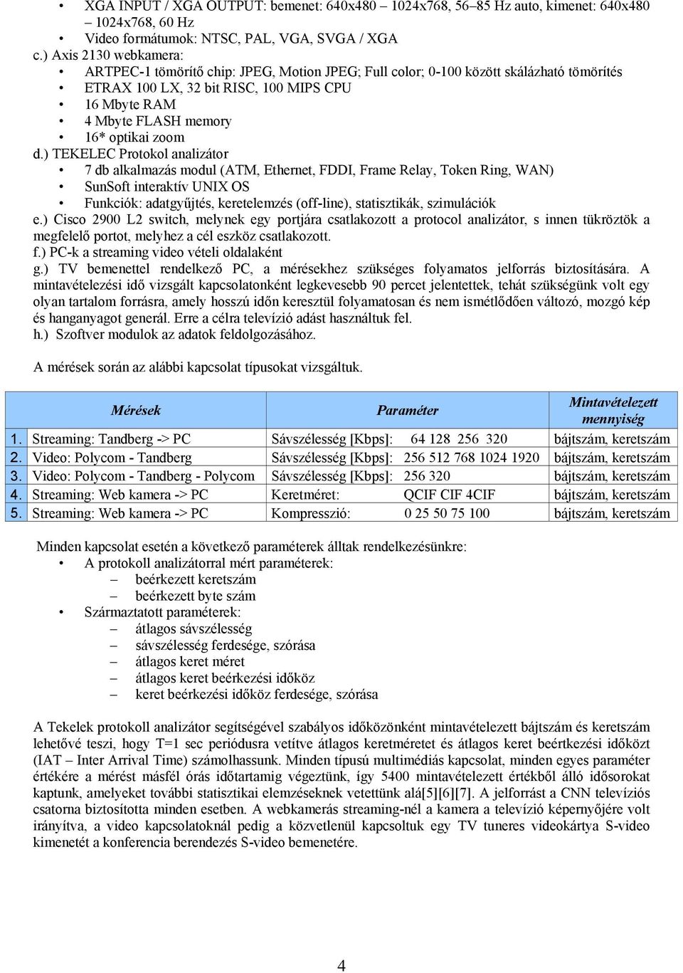 ) TEKELEC Protokol analizátor db alkalmazás modul (ATM, Ethernet, FDDI, Frame Relay, Token Ring, WAN) SunSoft interaktív UNIX OS Funkciók: adatgyűjtés, keretelemzés (off-line), statisztikák,