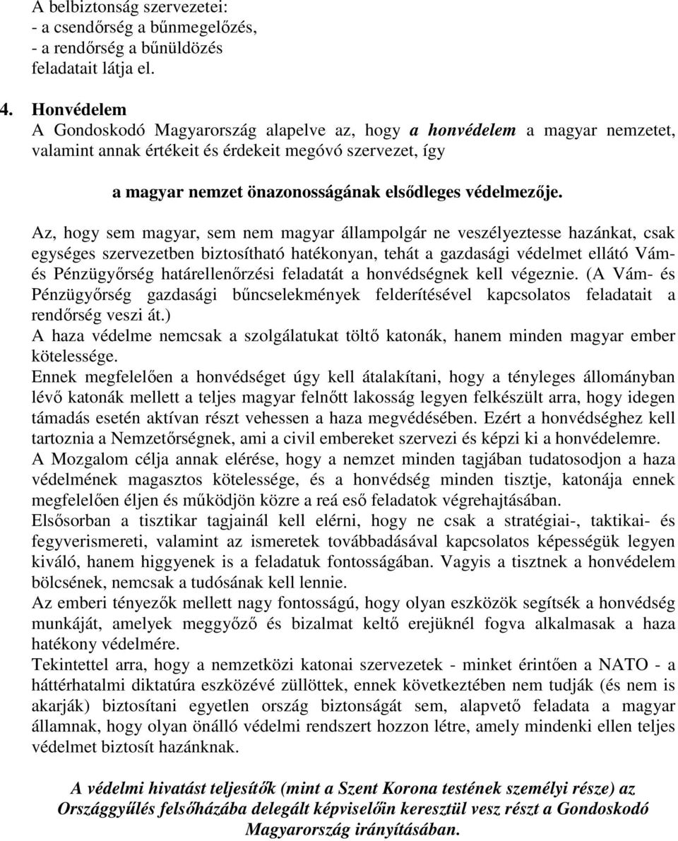 Az, hogy sem magyar, sem nem magyar állampolgár ne veszélyeztesse hazánkat, csak egységes szervezetben biztosítható hatékonyan, tehát a gazdasági védelmet ellátó Vámés Pénzügyőrség határellenőrzési