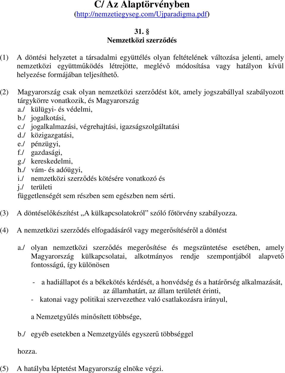 formájában teljesíthető. (2) Magyarország csak olyan nemzetközi szerződést köt, amely jogszabállyal szabályozott tárgykörre vonatkozik, és Magyarország a./ külügyi- és védelmi, b./ jogalkotási, c.