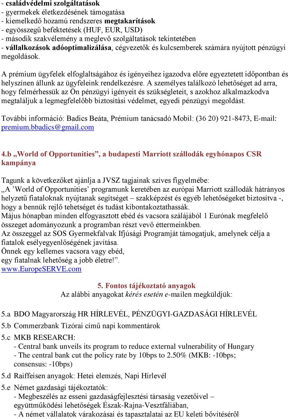 A prémium ügyfelek elfoglaltságához és igényeihez igazodva előre egyeztetett időpontban és helyszínen állunk az ügyfeleink rendelkezésre.