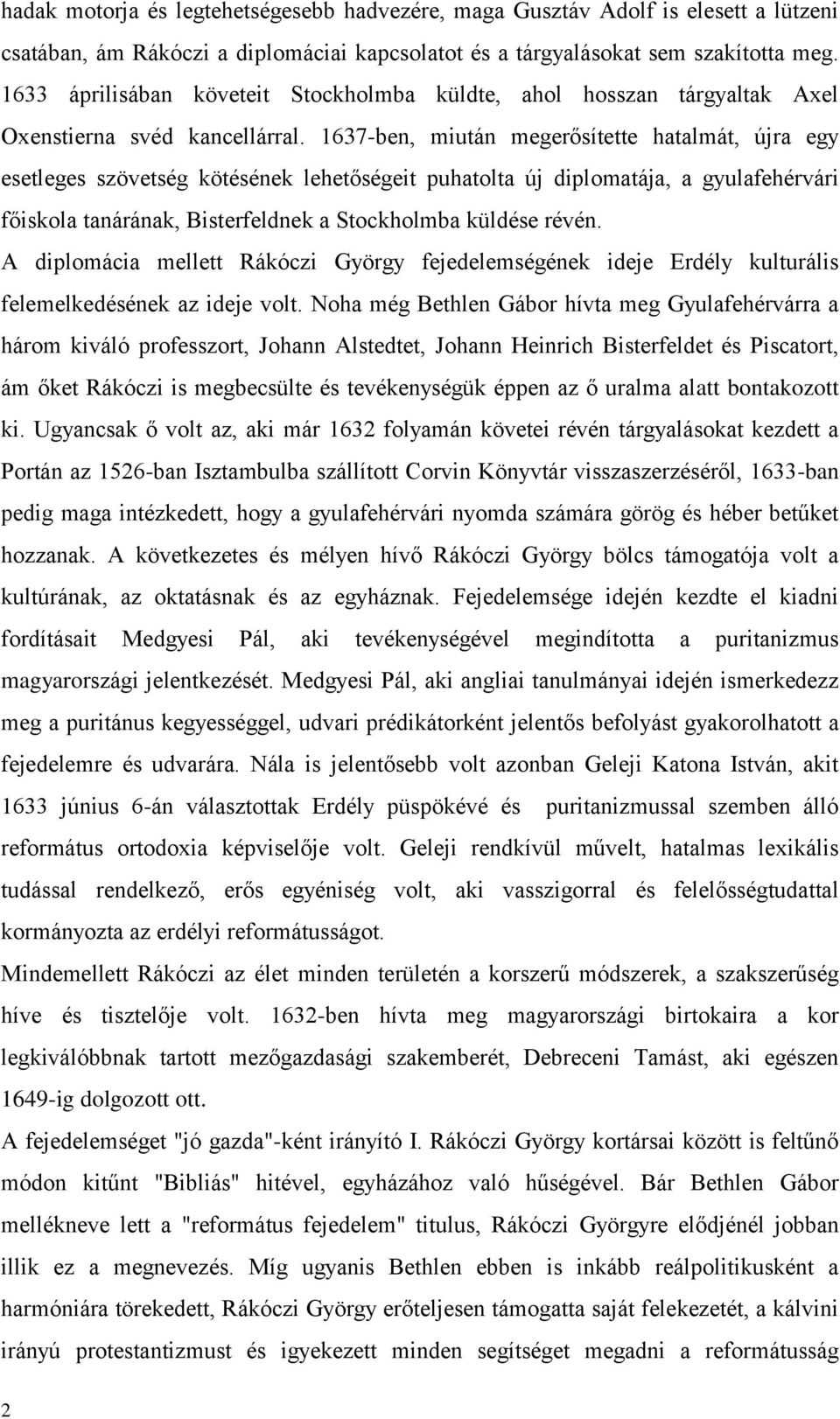 1637-ben, miután megerősítette hatalmát, újra egy esetleges szövetség kötésének lehetőségeit puhatolta új diplomatája, a gyulafehérvári főiskola tanárának, Bisterfeldnek a Stockholmba küldése révén.