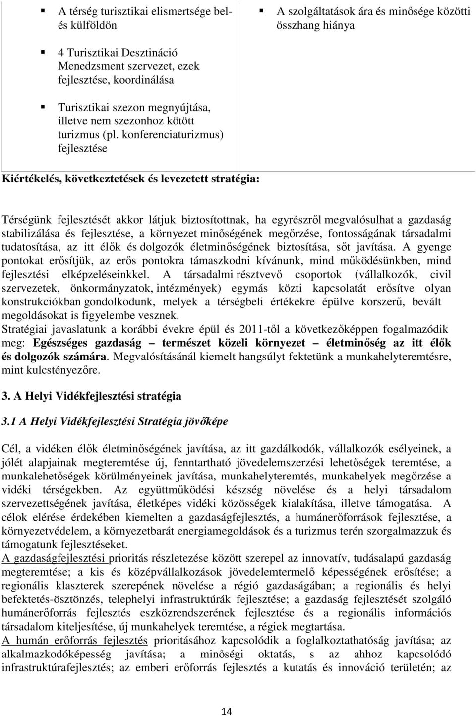 konferenciaturizmus) fejlesztése Kiértékelés, következtetések és levezetett stratégia: Térségünk fejlesztését akkor látjuk biztosítottnak, ha egyrészről megvalósulhat a gazdaság stabilizálása és