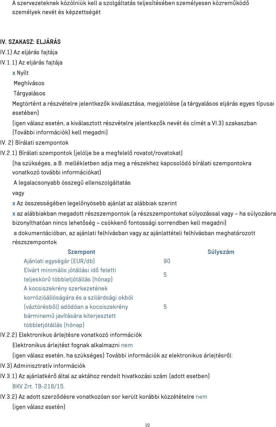 1) Az eljárás fajtája x Nyílt Meghívásos Tárgyalásos Megtörtént a részvételre jelentkezők kiválasztása, megjelölése (a tárgyalásos eljárás egyes típusai esetében) (igen válasz esetén, a kiválasztott