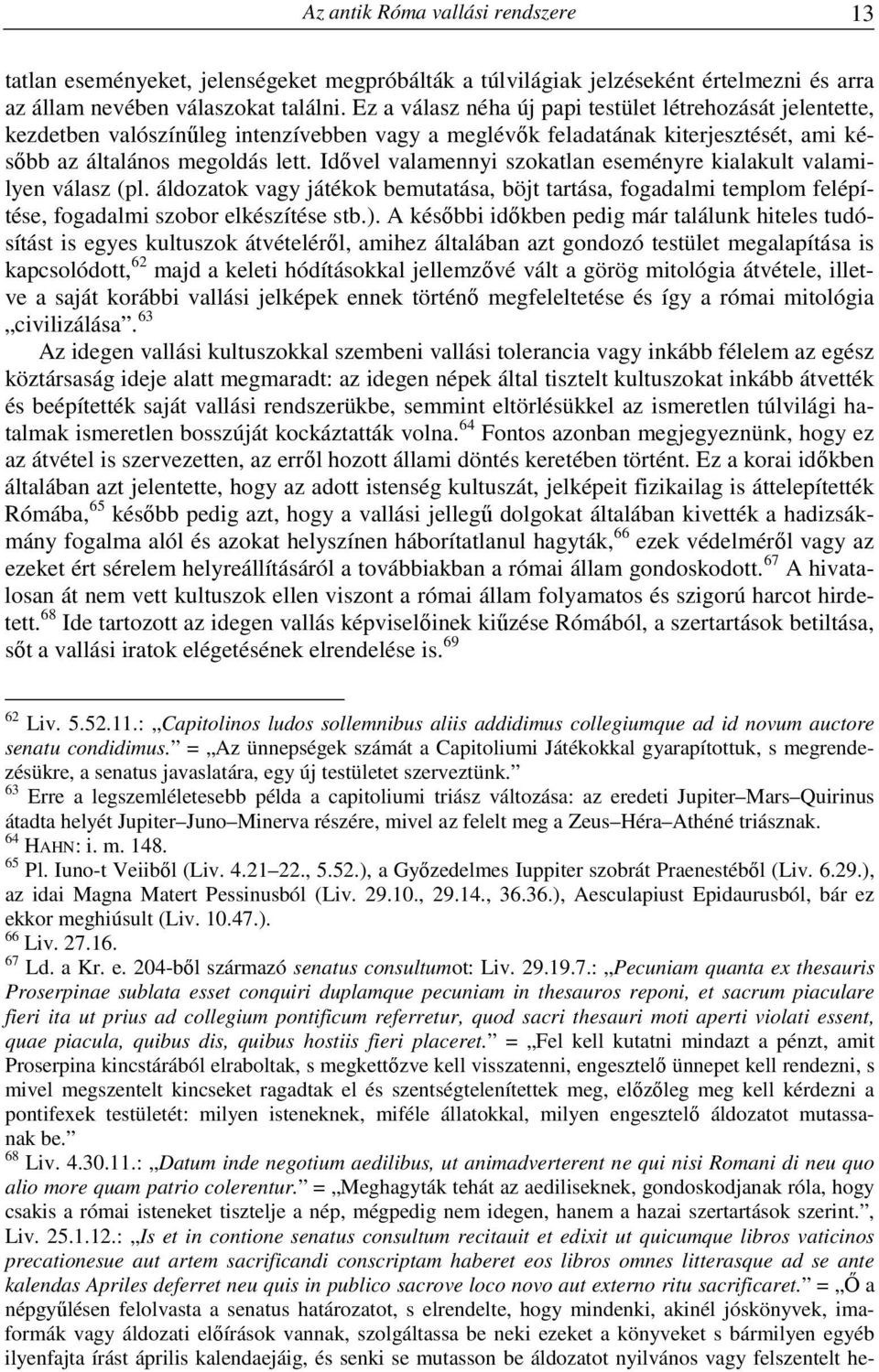 Idővel valamennyi szokatlan eseményre kialakult valamilyen válasz (pl. áldozatok vagy játékok bemutatása, böjt tartása, fogadalmi templom felépítése, fogadalmi szobor elkészítése stb.).