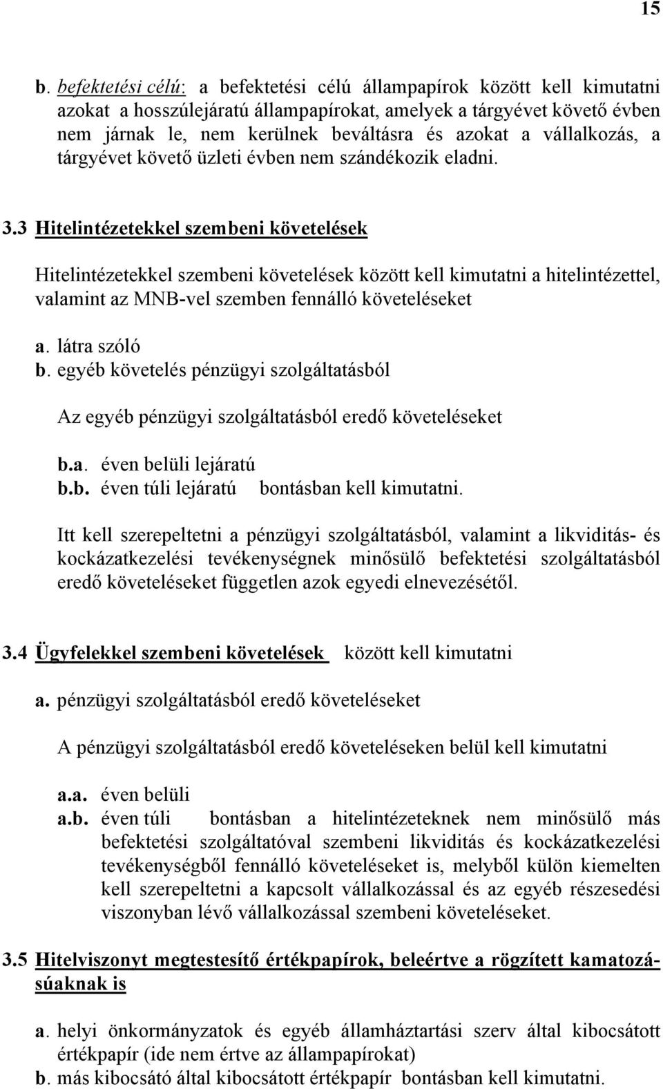 3 Hitelintézetekkel szembeni követelések Hitelintézetekkel szembeni követelések között kell kimutatni a hitelintézettel, valamint az MNB-vel szemben fennálló követeléseket a. látra szóló b.